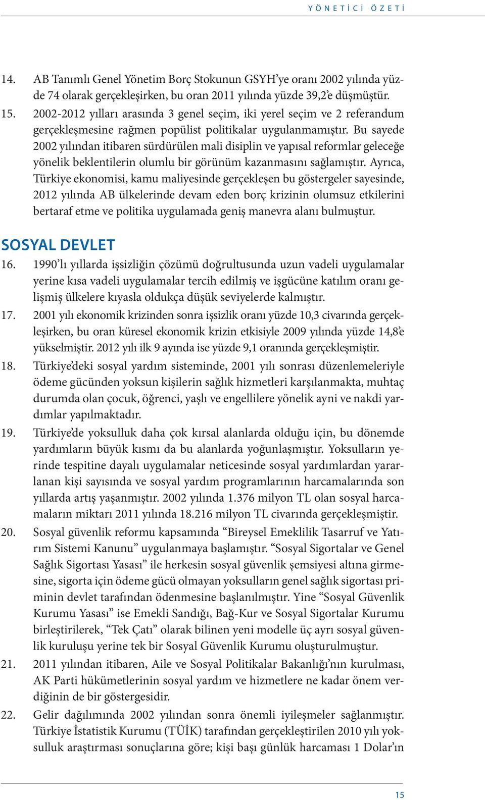 Bu sayede 2002 yılından itibaren sürdürülen mali disiplin ve yapısal reformlar geleceğe yönelik beklentilerin olumlu bir görünüm kazanmasını sağlamıştır.