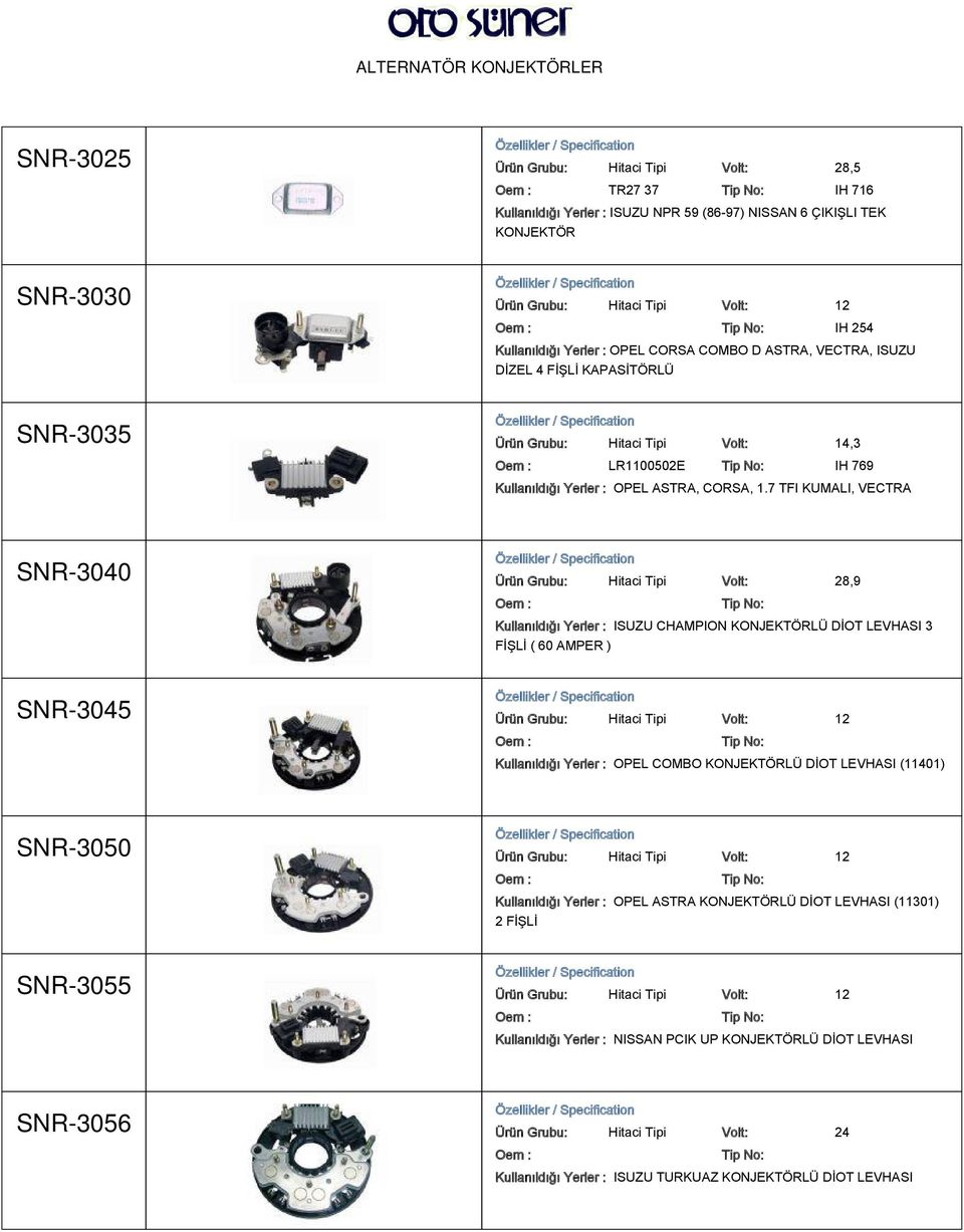 7 TFI KUMALI, VECTRA SNR-3040 Ürün Grubu: Hitaci Tipi Volt: 28,9 Kullanıldığı Yerler : ISUZU CHAMPION KONJEKTÖRLÜ DİOT LEVHASI 3 FİŞLİ ( 60 AMPER ) SNR-3045 Ürün Grubu: Hitaci Tipi Volt: 12