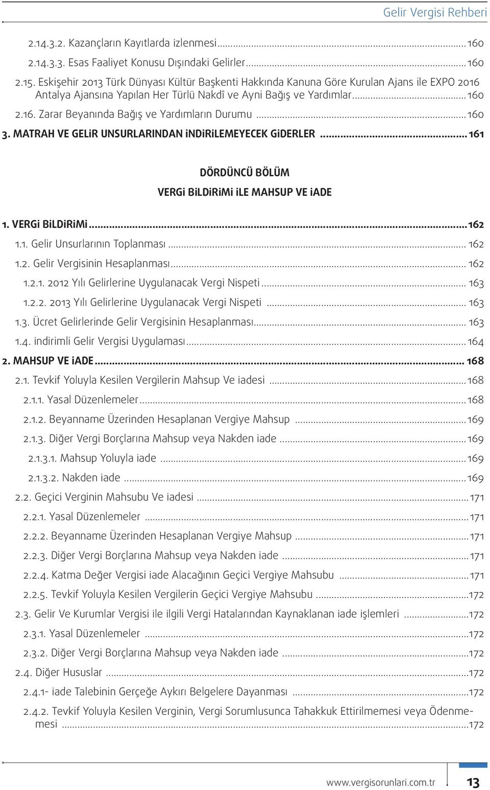 ..160 3. MATRAH VE GELİR UNSURLARINDAN İNDİRİLEMEYECEK GİDERLER...161 DÖRDÜNCÜ BÖLÜM VERGİ BİLDİRİMİ İLE MAHSUP VE İADE 1. VERGİ BİLDİRİMİ...162 1.1. Gelir Unsurlarının Toplanması... 162 1.2. Gelir Vergisinin Hesaplanması.