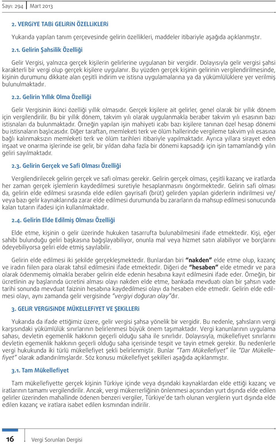 Bu yüzden gerçek kişinin gelirinin vergilendirilmesinde, kişinin durumunu dikkate alan çeşitli indirim ve istisna uygulamalarına ya da yükümlülüklere yer verilmiş bulunulmaktadır. 2.