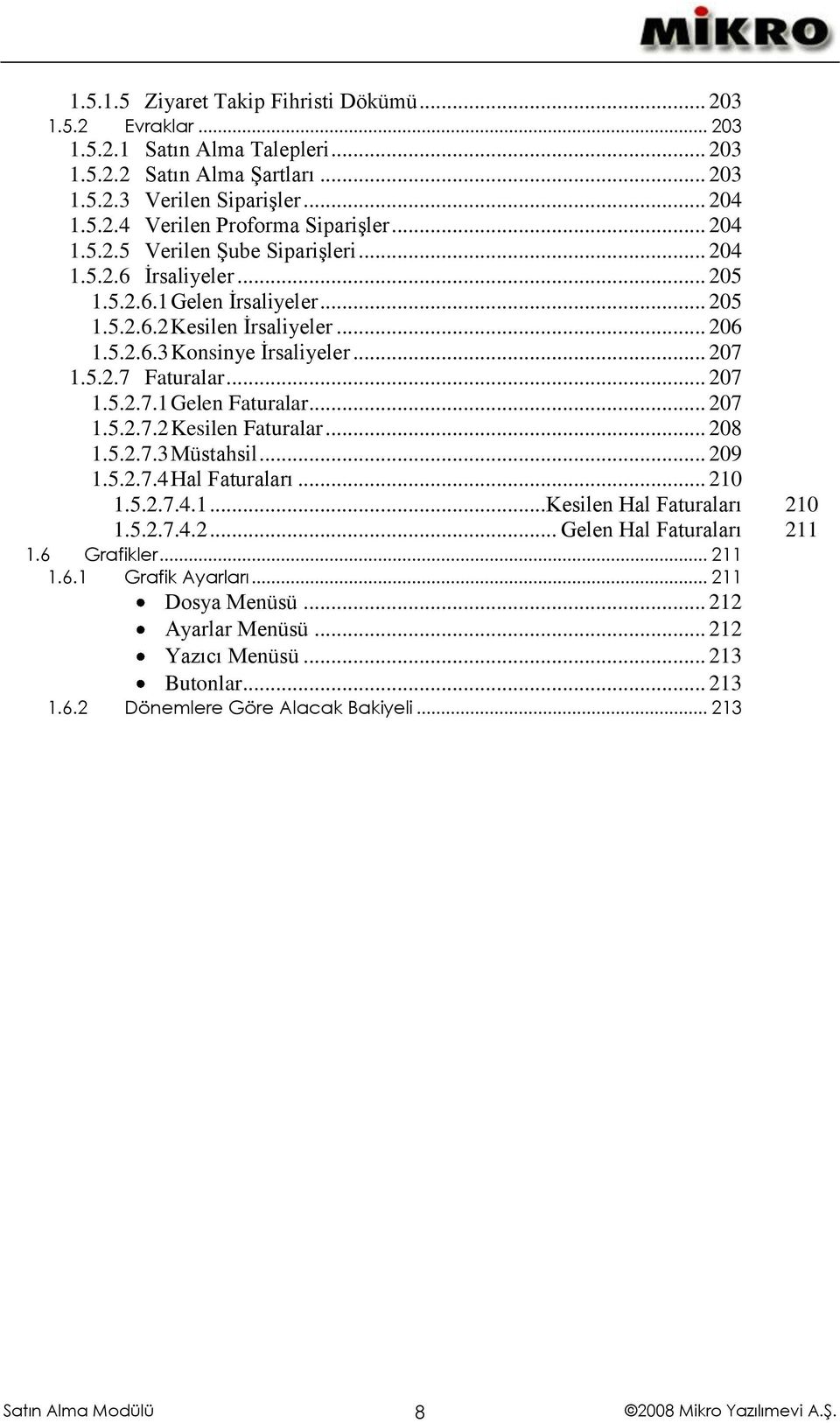 .. 207 1.5.2.7.1 Gelen Faturalar... 207 1.5.2.7.2 Kesilen Faturalar... 208 1.5.2.7.3 Müstahsil... 209 1.5.2.7.4 Hal Faturaları... 210 1.5.2.7.4.1... Kesilen Hal Faturaları 210 1.5.2.7.4.2... Gelen Hal Faturaları 211 1.