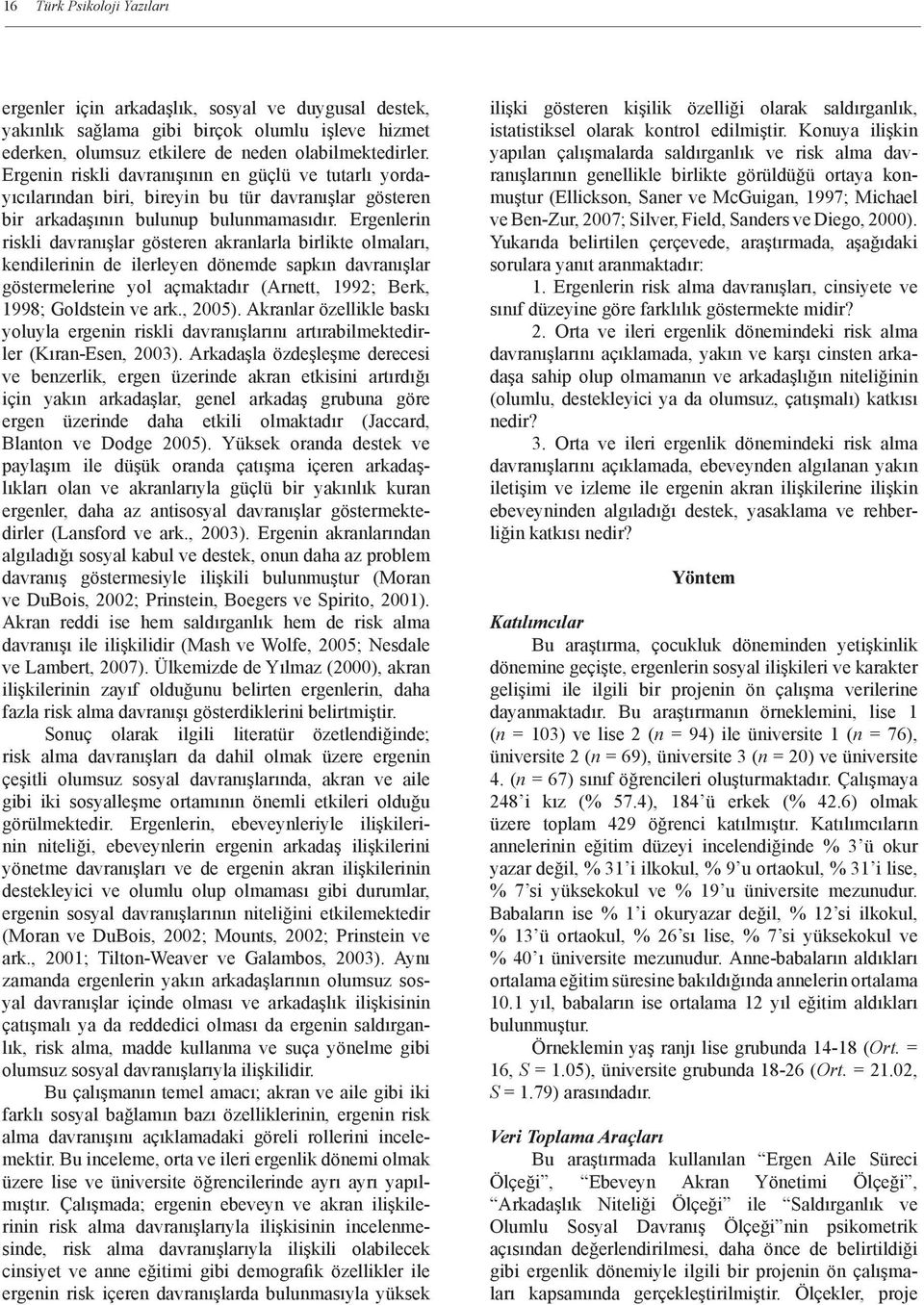 Ergenlerin riskli davranışlar gösteren akranlarla birlikte olmaları, kendilerinin de ilerleyen dönemde sapkın davranışlar göstermelerine yol açmaktadır (Arnett, 1992; Berk, 1998; Goldstein ve ark.