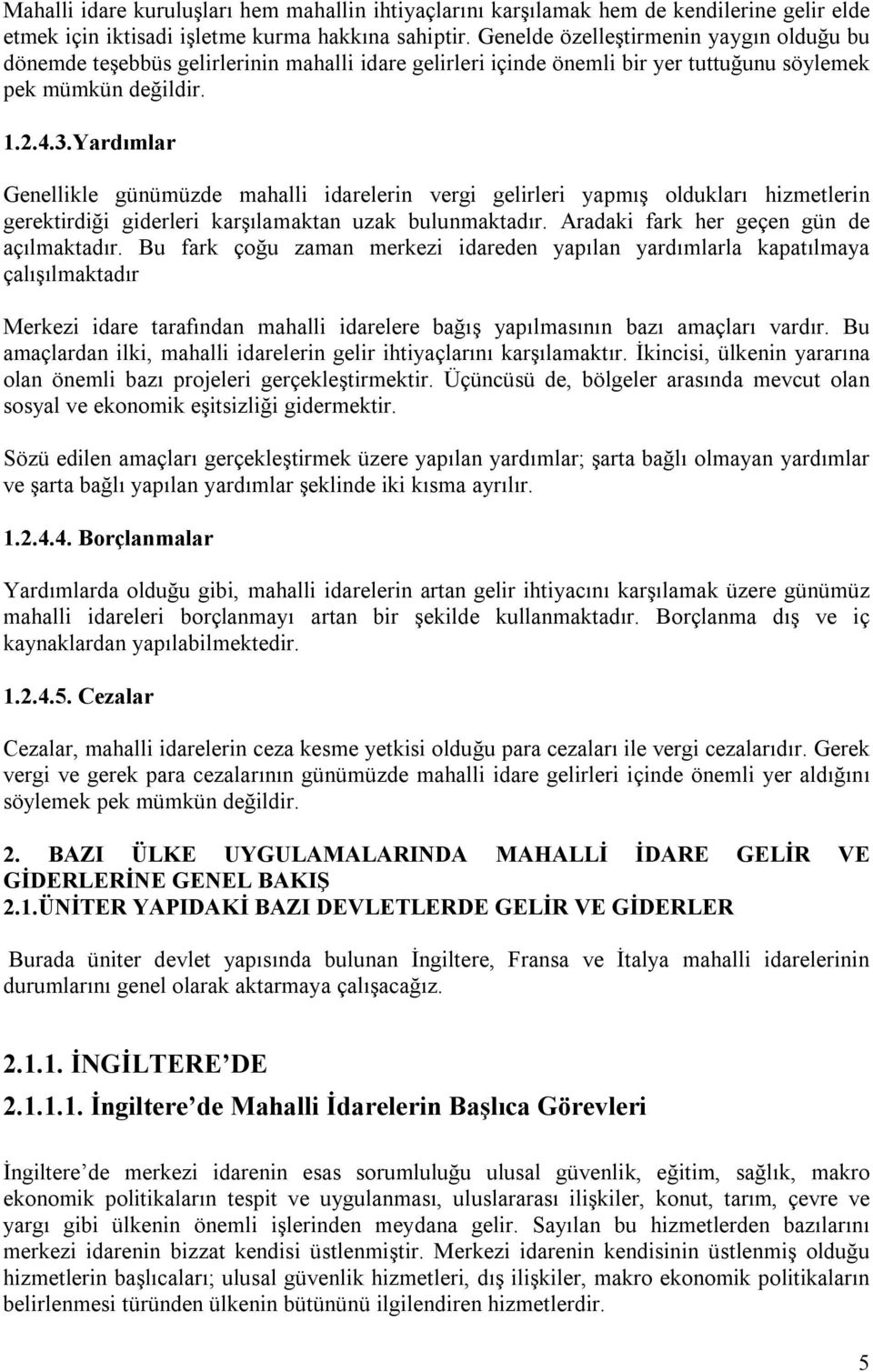 Yardımlar Genellikle günümüzde mahalli idarelerin vergi gelirleri yapmış oldukları hizmetlerin gerektirdiği giderleri karşılamaktan uzak bulunmaktadır. Aradaki fark her geçen gün de açılmaktadır.