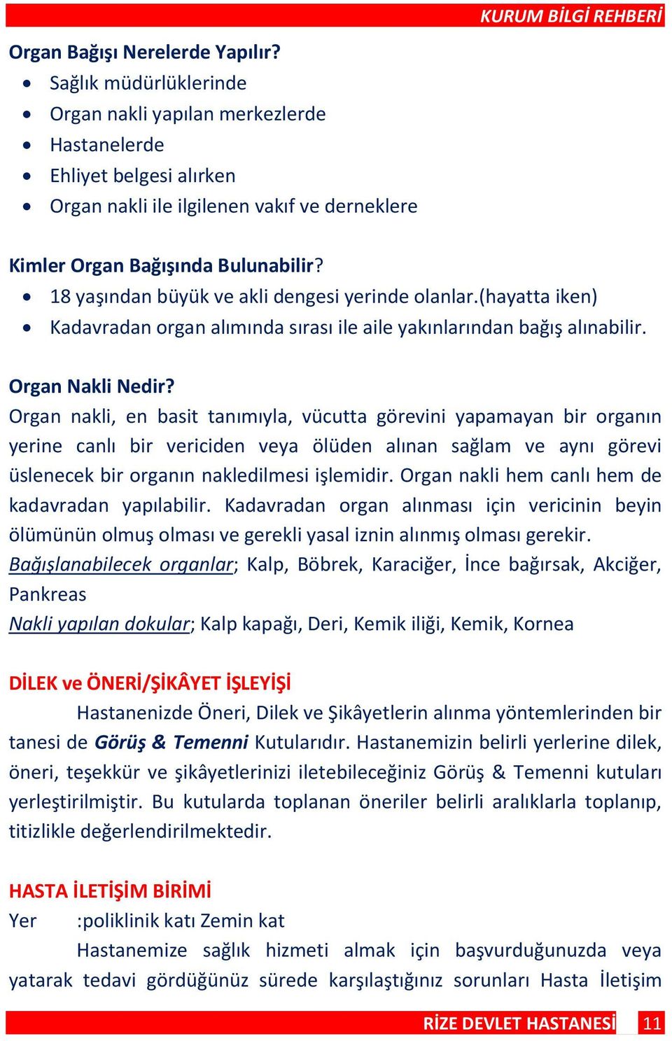 18 yaşından büyük ve akli dengesi yerinde olanlar.(hayatta iken) Kadavradan organ alımında sırası ile aile yakınlarından bağış alınabilir. Organ Nakli Nedir?