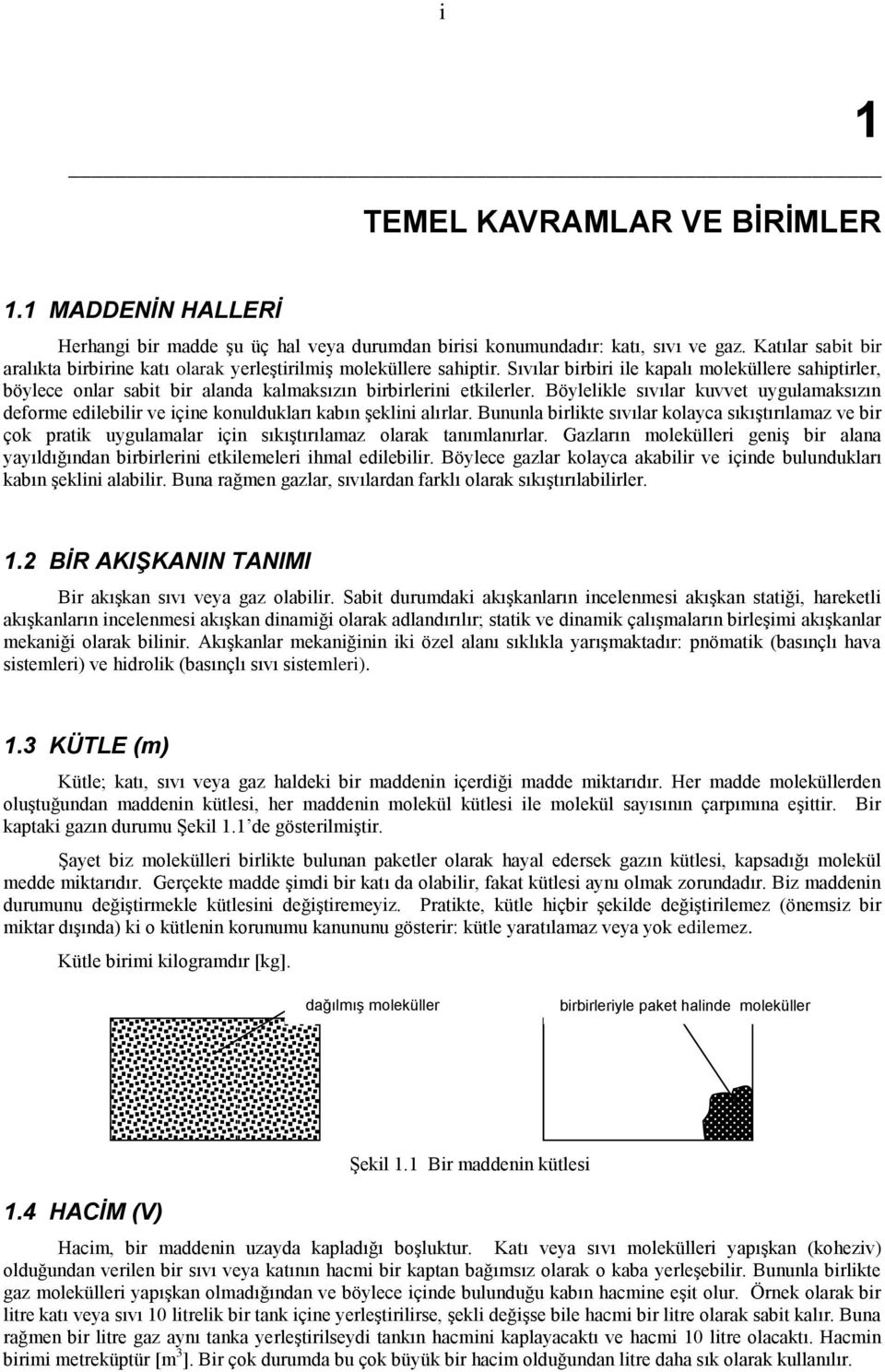 ve içine konuldukları kabın şeklini alırlar Bununla birlikte sıvılar kolayca sıkıştırılamaz ve bir çok pratik uygulamalar için sıkıştırılamaz olarak tanımlanırlar Gazların molekülleri geniş bir alana