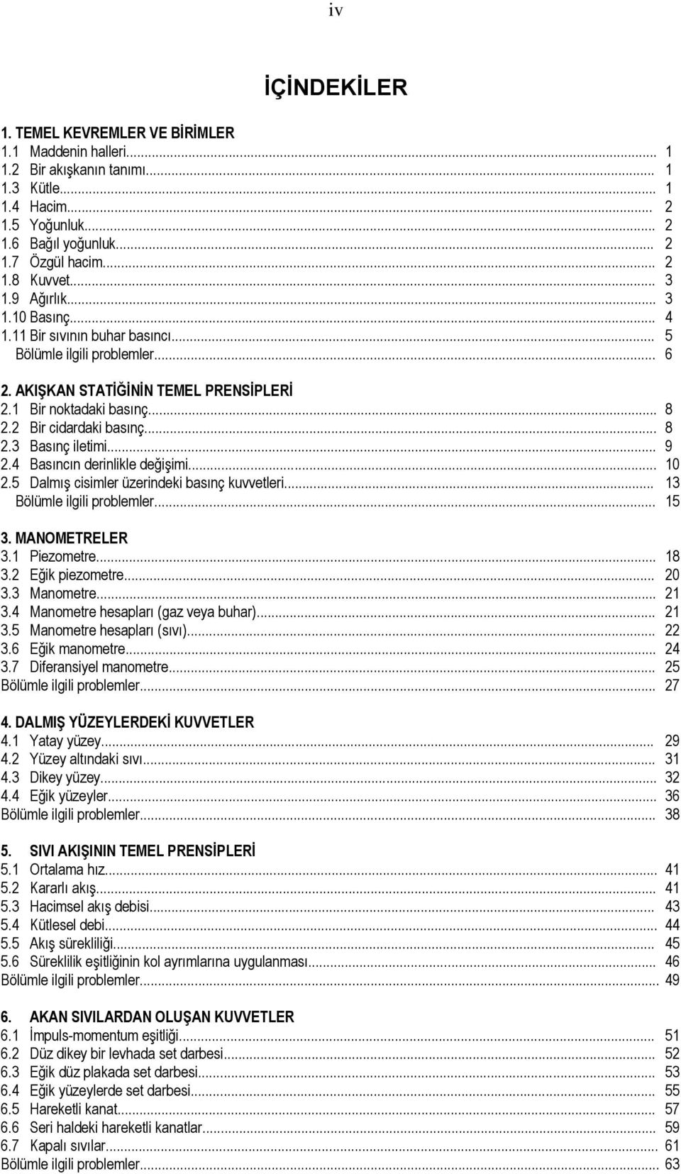 basınç kuvvetleri 3 Bölümle ilgili problemler 5 3 MANOMETRELER 3 Piezometre 8 3 Eğik piezometre 0 33 Manometre 34 Manometre hesapları (gaz veya buhar) 35 Manometre hesapları (sıvı) 36 Eğik manometre