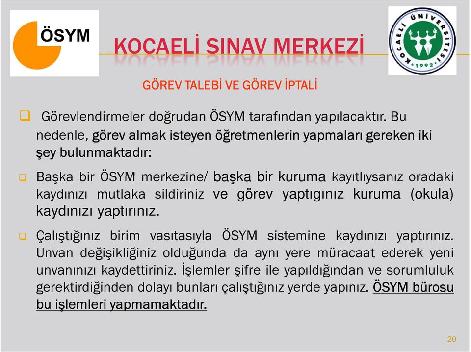 kaydınızı mutlaka sildiriniz ve görev yaptıgınız kuruma (okula) kaydınızı yaptırınız. Çalıştığınız birim vasıtasıyla ÖSYM sistemine kaydınızı yaptırınız.