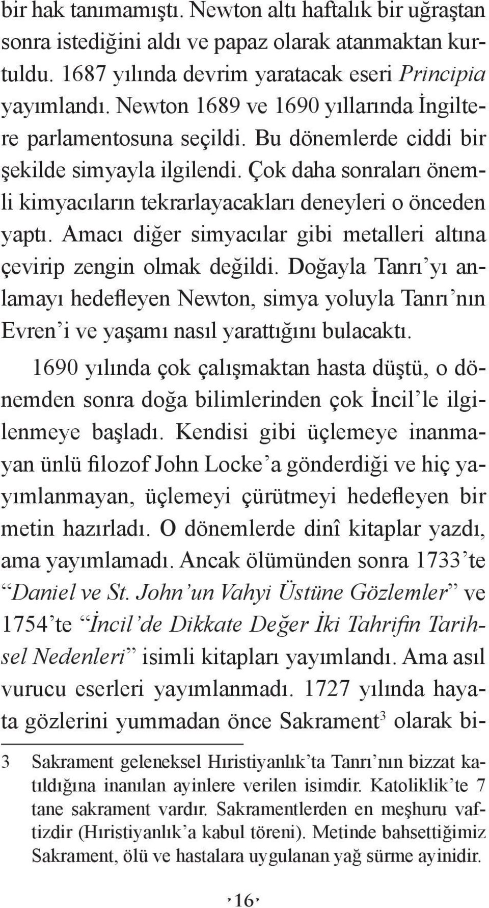 Amacı diğer simyacılar gibi metalleri altına çevirip zengin olmak değildi. Doğayla Tanrı yı anlamayı hedefleyen Newton, simya yoluyla Tanrı nın Evren i ve yaşamı nasıl yarattığını bulacaktı.