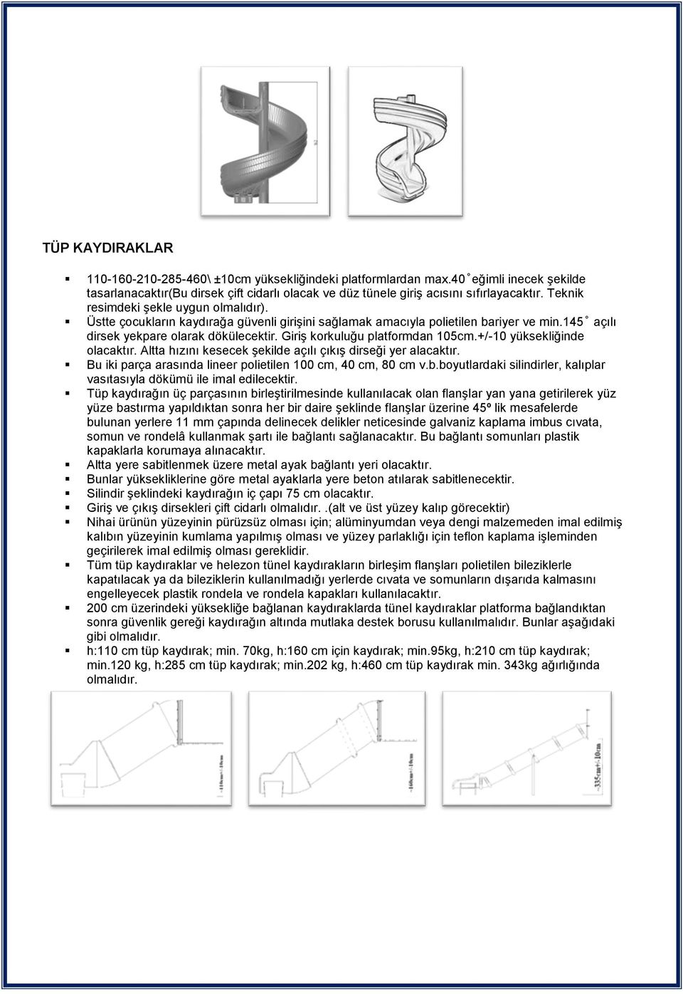 Giriş korkuluğu platformdan 105cm.+/-10 yüksekliğinde olacaktır. Altta hızını kesecek şekilde açılı çıkış dirseği yer alacaktır. Bu iki parça arasında lineer polietilen 100 cm, 40 cm, 80 cm v.b.