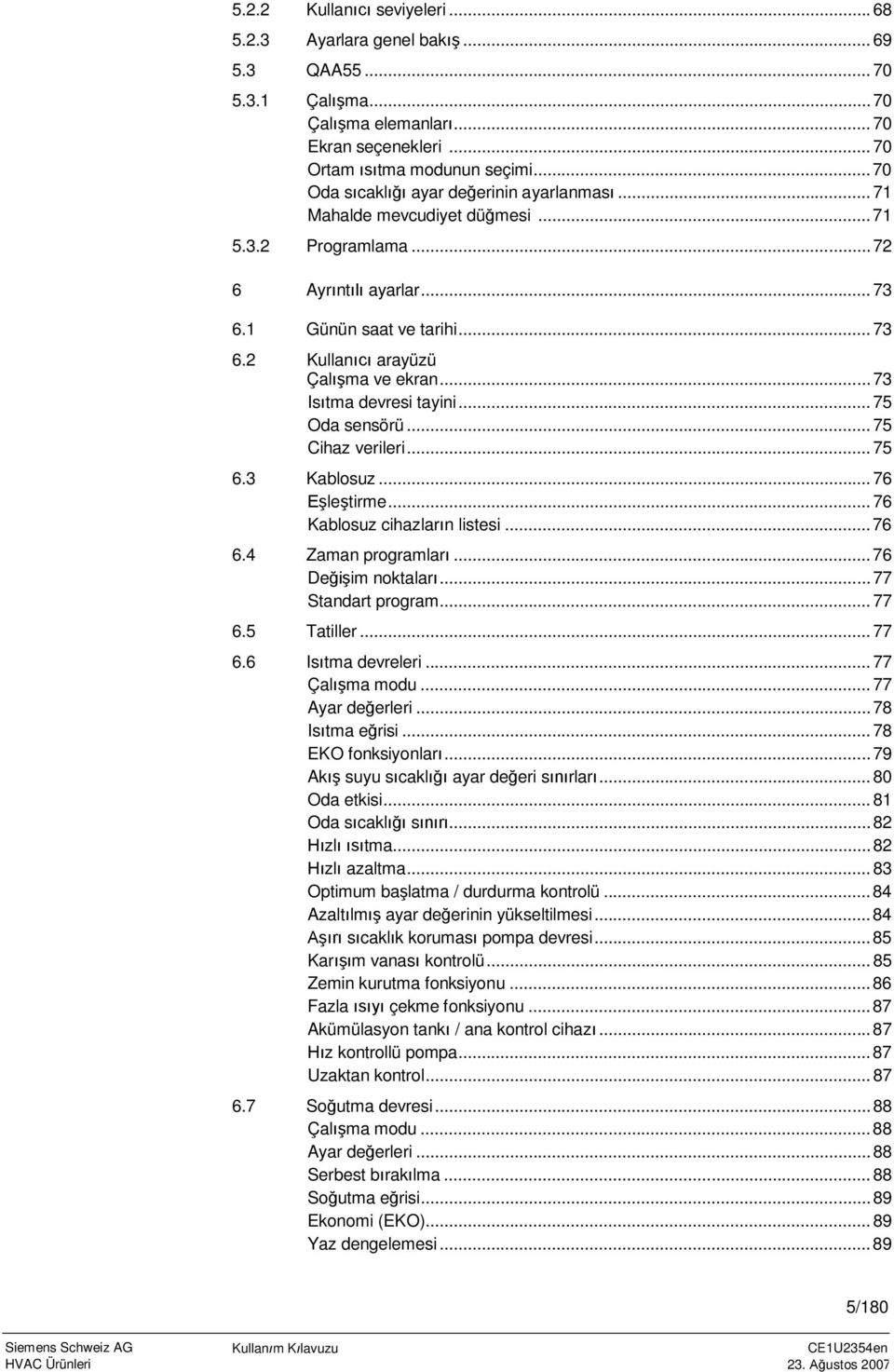 .. 73 Isıtma devresi tayini... 75 Oda sensörü... 75 Cihaz verileri... 75 6.3 Kablosuz... 76 Eşleştirme... 76 Kablosuz cihazların listesi... 76 6.4 Zaman programları... 76 Değişim noktaları.