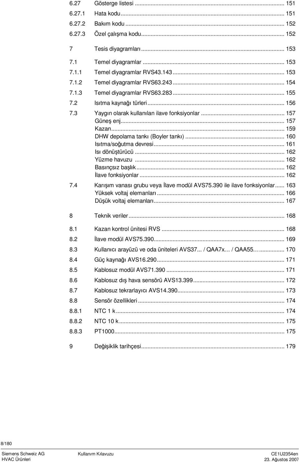 ... 157 Kazan... 159 DHW depolama tankı (Boyler tankı)... 160 Isıtma/soğutma devresi... 161 Isı dönüştürücü... 162 Yüzme havuzu... 162 Basınçsız başlık... 162 İlave fonksiyonlar... 162 7.