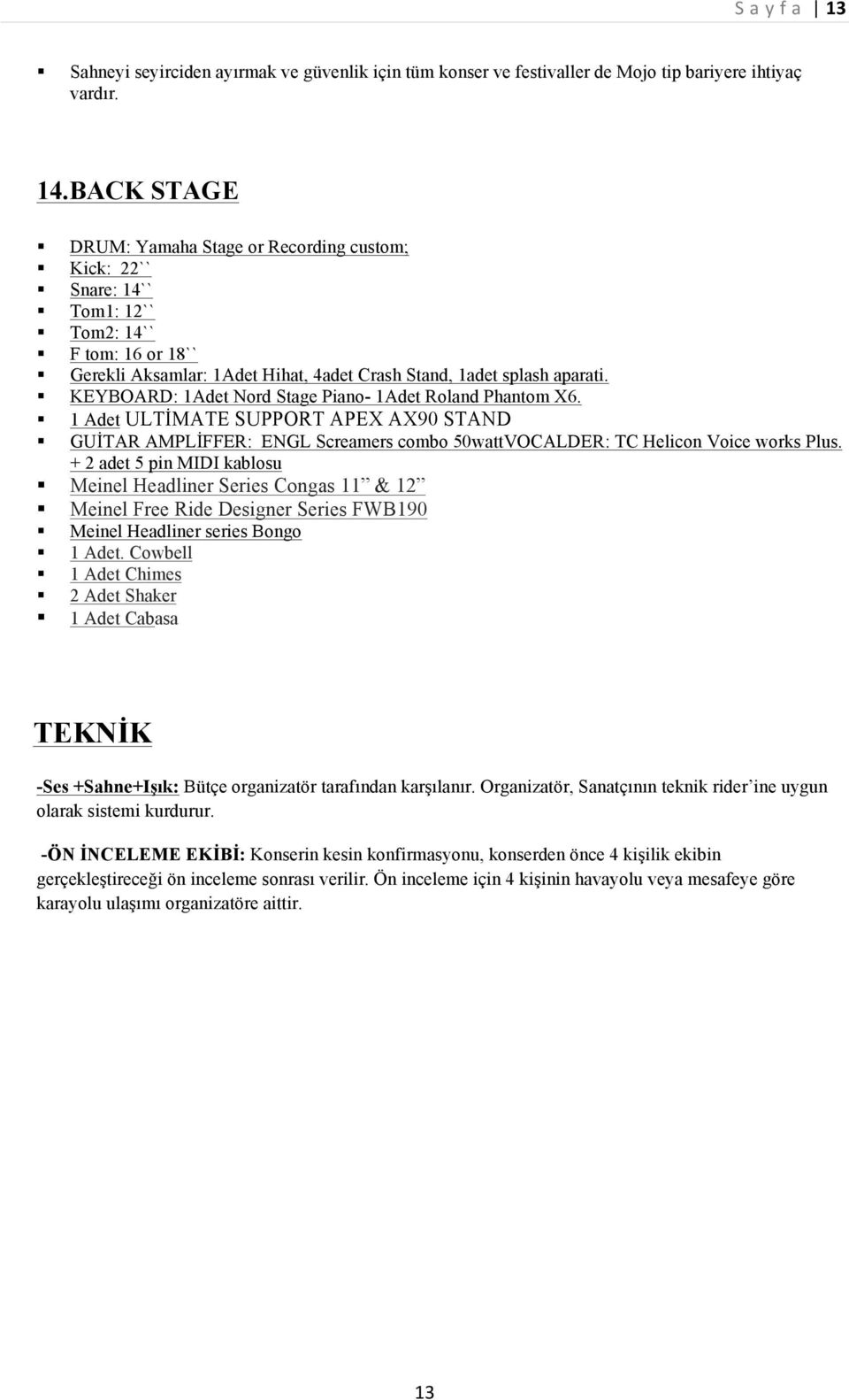 KEYBOARD: 1Adet Nord Stage Piano- 1Adet Roland Phantom X6. 1 Adet ULTİMATE SUPPORT APEX AX90 STAND GUİTAR AMPLİFFER: ENGL Screamers combo 50wattVOCALDER: TC Helicon Voice works Plus.