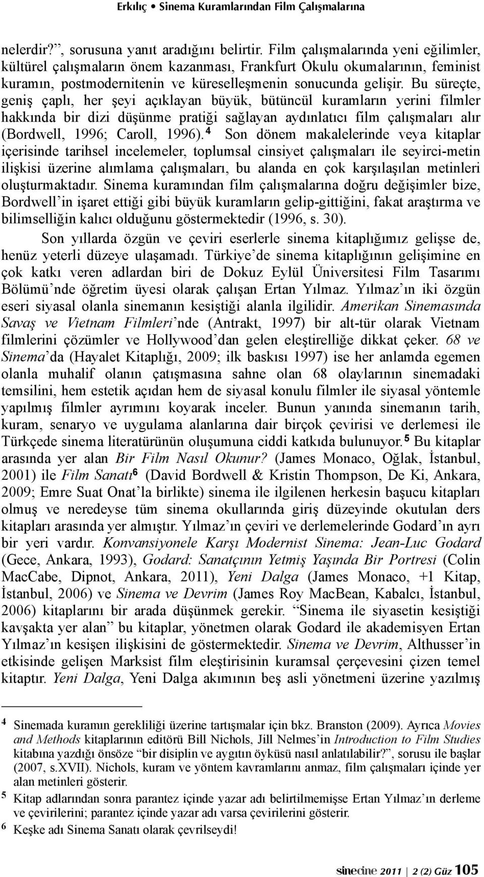 Bu süreçte, geniş çaplı, her şeyi açıklayan büyük, bütüncül kuramların yerini filmler hakkında bir dizi düşünme pratiği sağlayan aydınlatıcı film çalışmaları alır (Bordwell, 1996; Caroll, 1996).