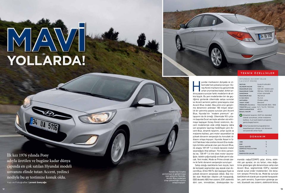 konuk oldu. Yazı ve Fotoğraflar: Levent Gençağa Kendini her fırsatta yenilemeye ve geliştirmeye özen gösteren Hyundai, Accent Blue modeliyle çıtayı yükselttiğini açıkça ortaya koyuyor.