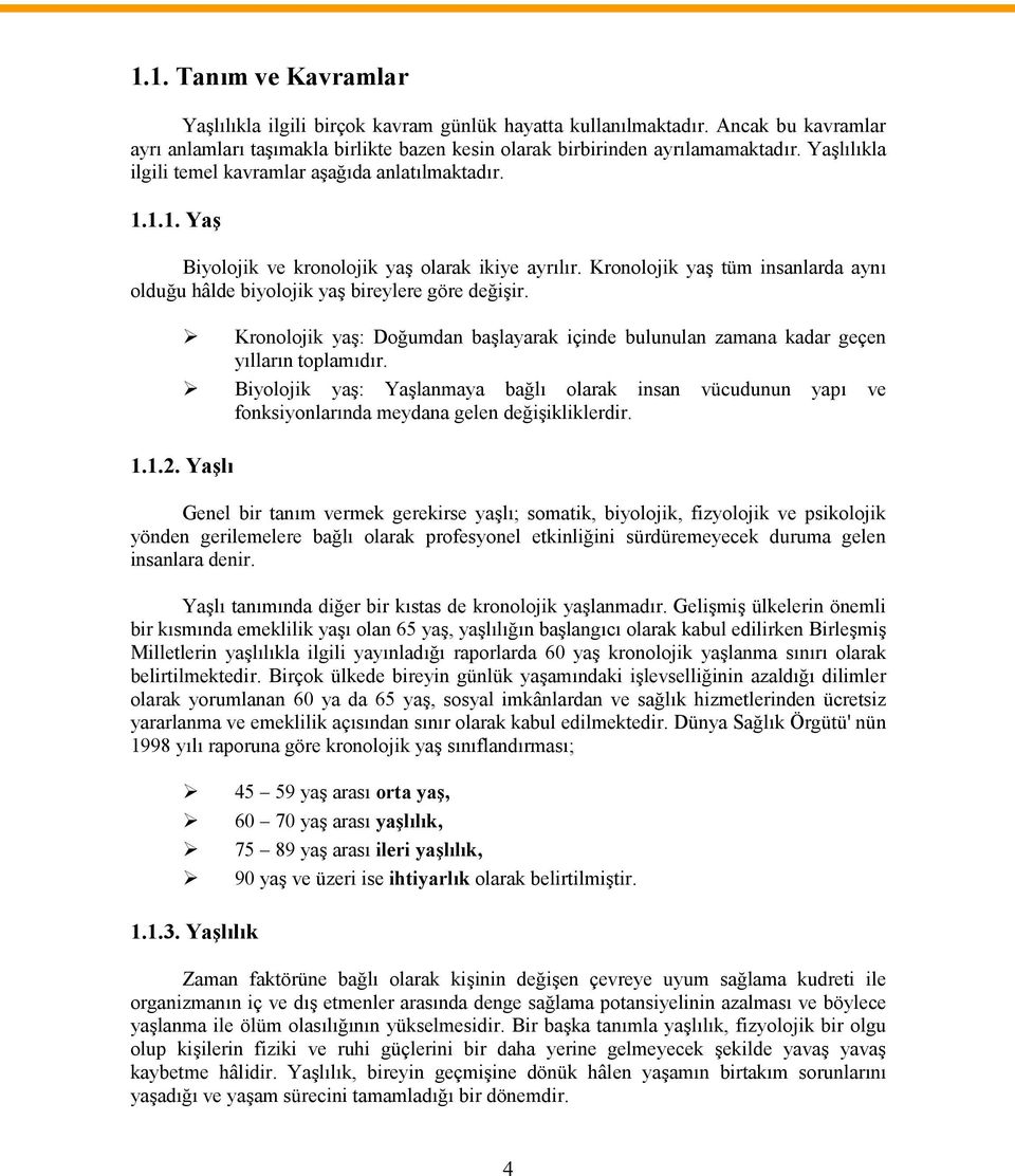 Kronolojik yaş tüm insanlarda aynı olduğu hâlde biyolojik yaş bireylere göre değişir. Kronolojik yaş: Doğumdan başlayarak içinde bulunulan zamana kadar geçen yılların toplamıdır.