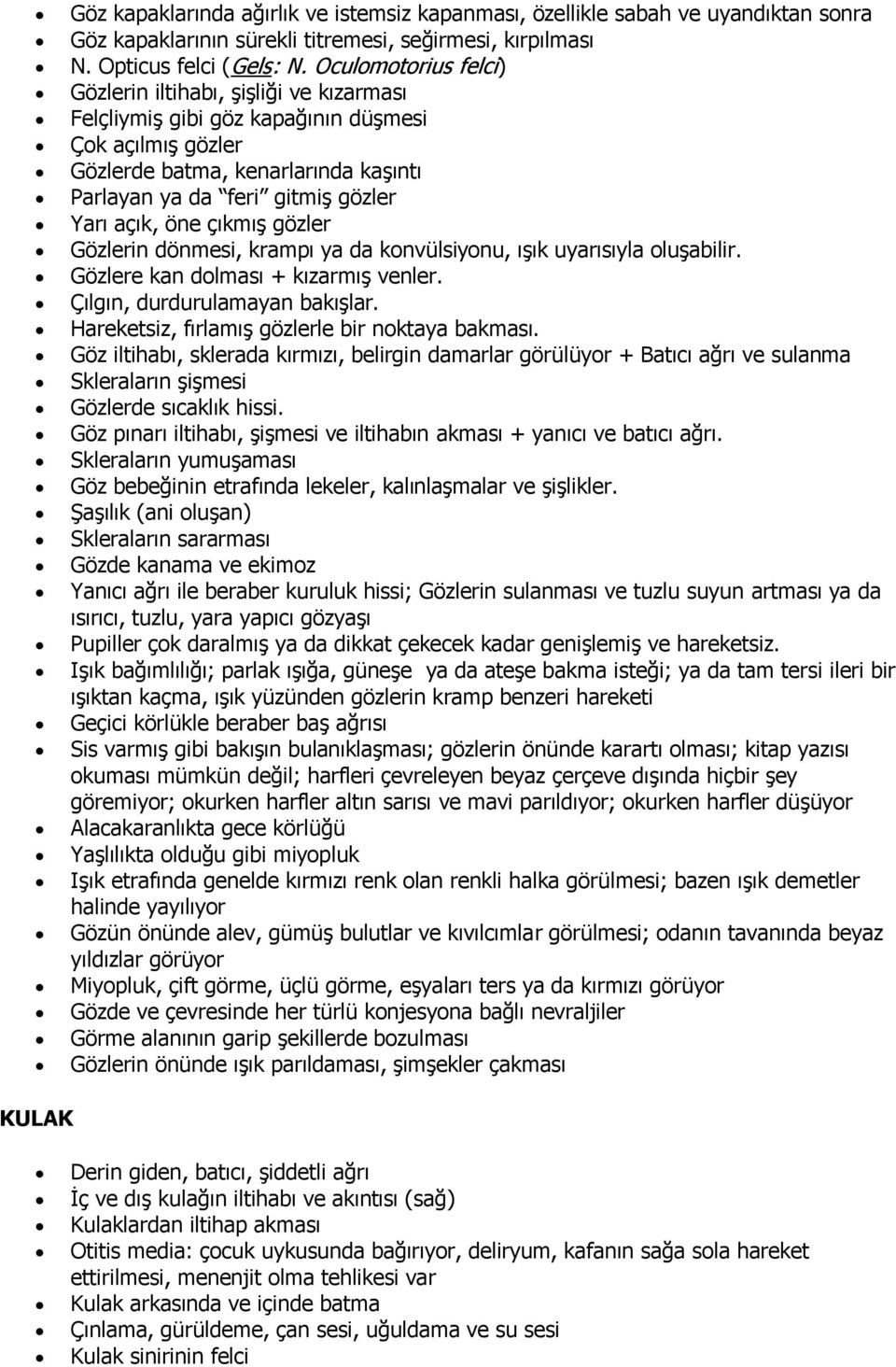 öne çıkmış gözler Gözlerin dönmesi, krampı ya da konvülsiyonu, ışık uyarısıyla oluşabilir. Gözlere kan dolması + kızarmış venler. Çılgın, durdurulamayan bakışlar.