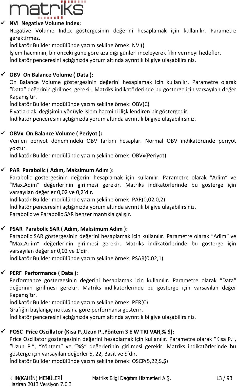 OBV On Balance Volume ( Data ): On Balance Volume göstergesinin değerini hesaplamak için kullanılır. Parametre olarak Data değerinin girilmesi gerekir.