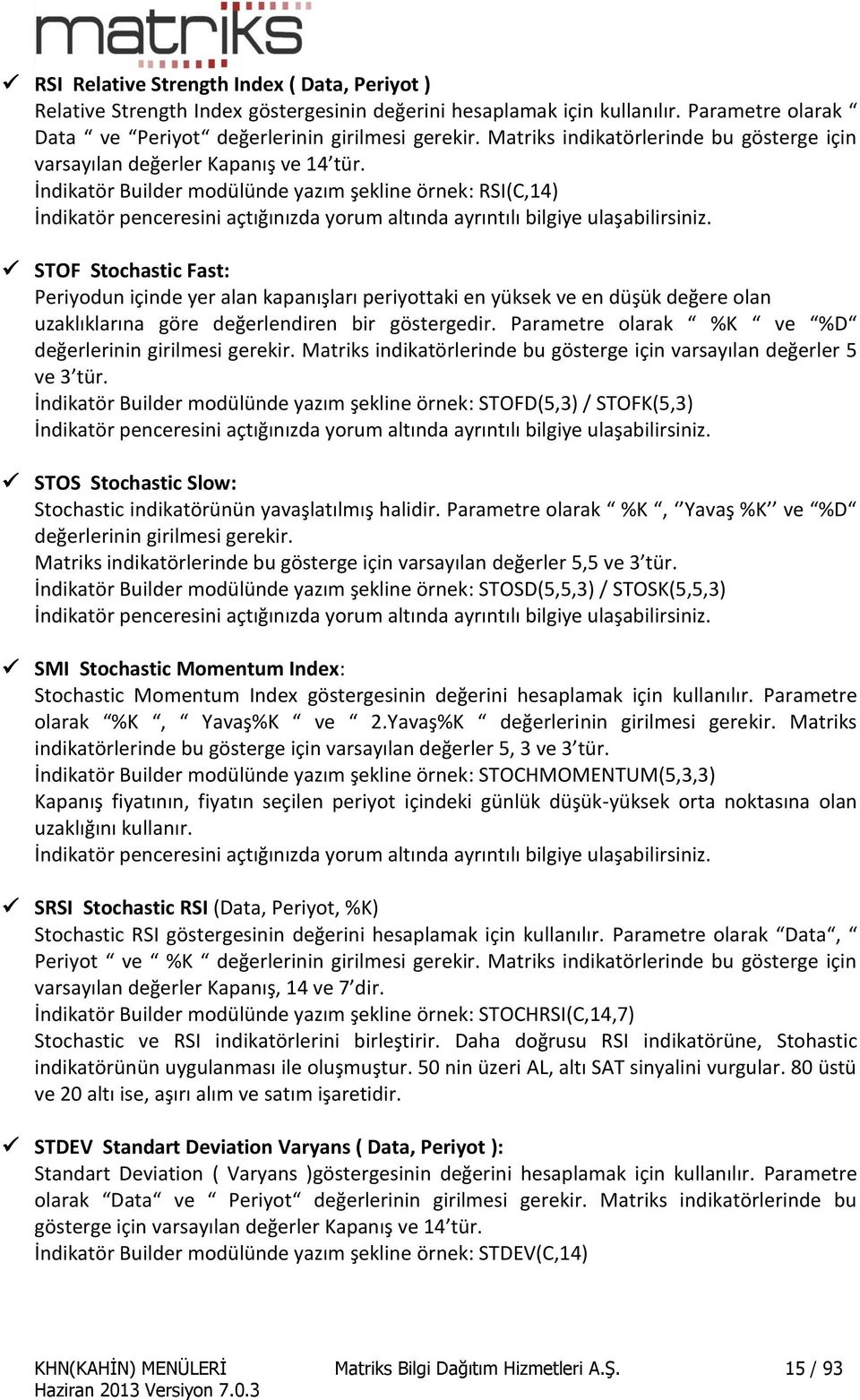 İndikatör Builder modülünde yazım şekline örnek: RSI(C,14) STOF Stochastic Fast: Periyodun içinde yer alan kapanışları periyottaki en yüksek ve en düşük değere olan uzaklıklarına göre değerlendiren