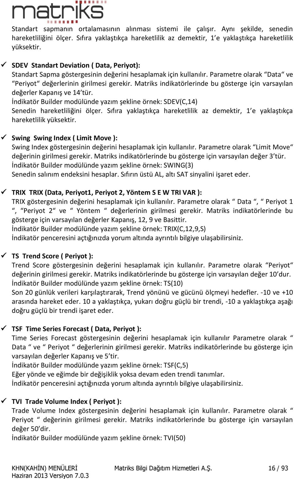 Matriks indikatörlerinde bu gösterge için varsayılan değerler Kapanış ve 14 tür. İndikatör Builder modülünde yazım şekline örnek: SDEV(C,14) Senedin hareketliliğini ölçer.