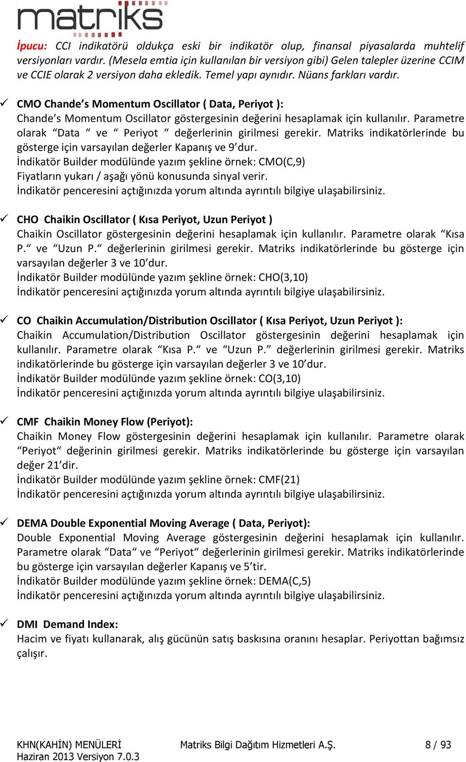 CMO Chande s Momentum Oscillator ( Data, Periyot ): Chande s Momentum Oscillator göstergesinin değerini hesaplamak için kullanılır. Parametre olarak Data ve Periyot değerlerinin girilmesi gerekir.