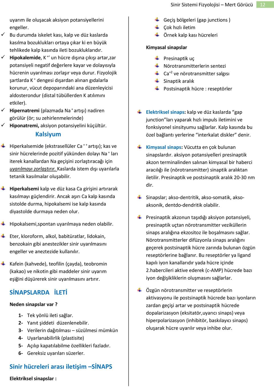 Fizyolojik şartlarda K + dengesi dışardan alınan gıdalarla korunur, vücut depoparındaki ana düzenleyicisi aldosterondur (distal tübüllerden K atılımını etkiler).