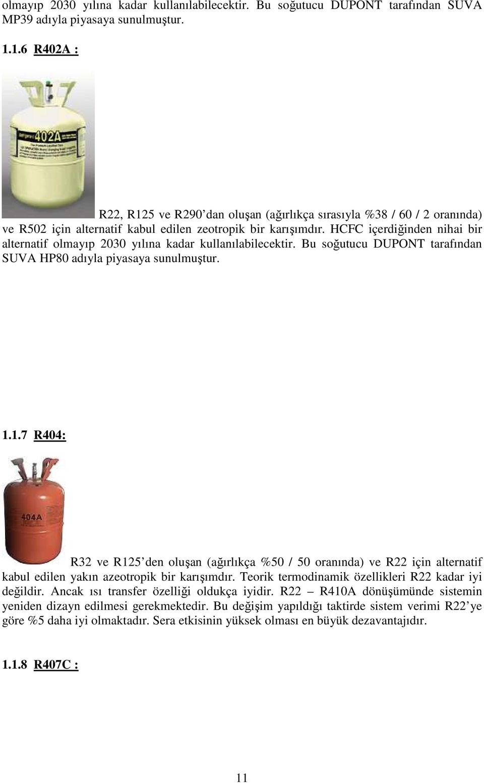 HCFC içerdiğinden nihai bir alternatif olmayıp 2030 yılına kadar kullanılabilecektir. Bu soğutucu DUPONT tarafından SUVA HP80 adıyla piyasaya sunulmuştur. 1.