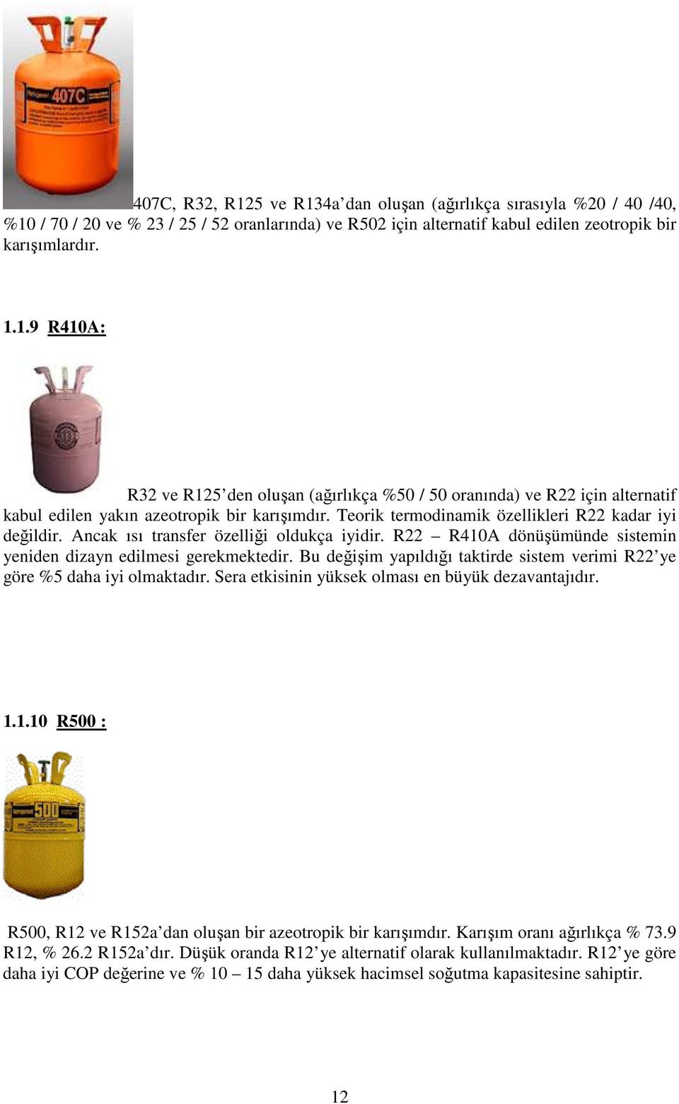 Bu değişim yapıldığı taktirde sistem verimi R22 ye göre %5 daha iyi olmaktadır. Sera etkisinin yüksek olması en büyük dezavantajıdır. 1.