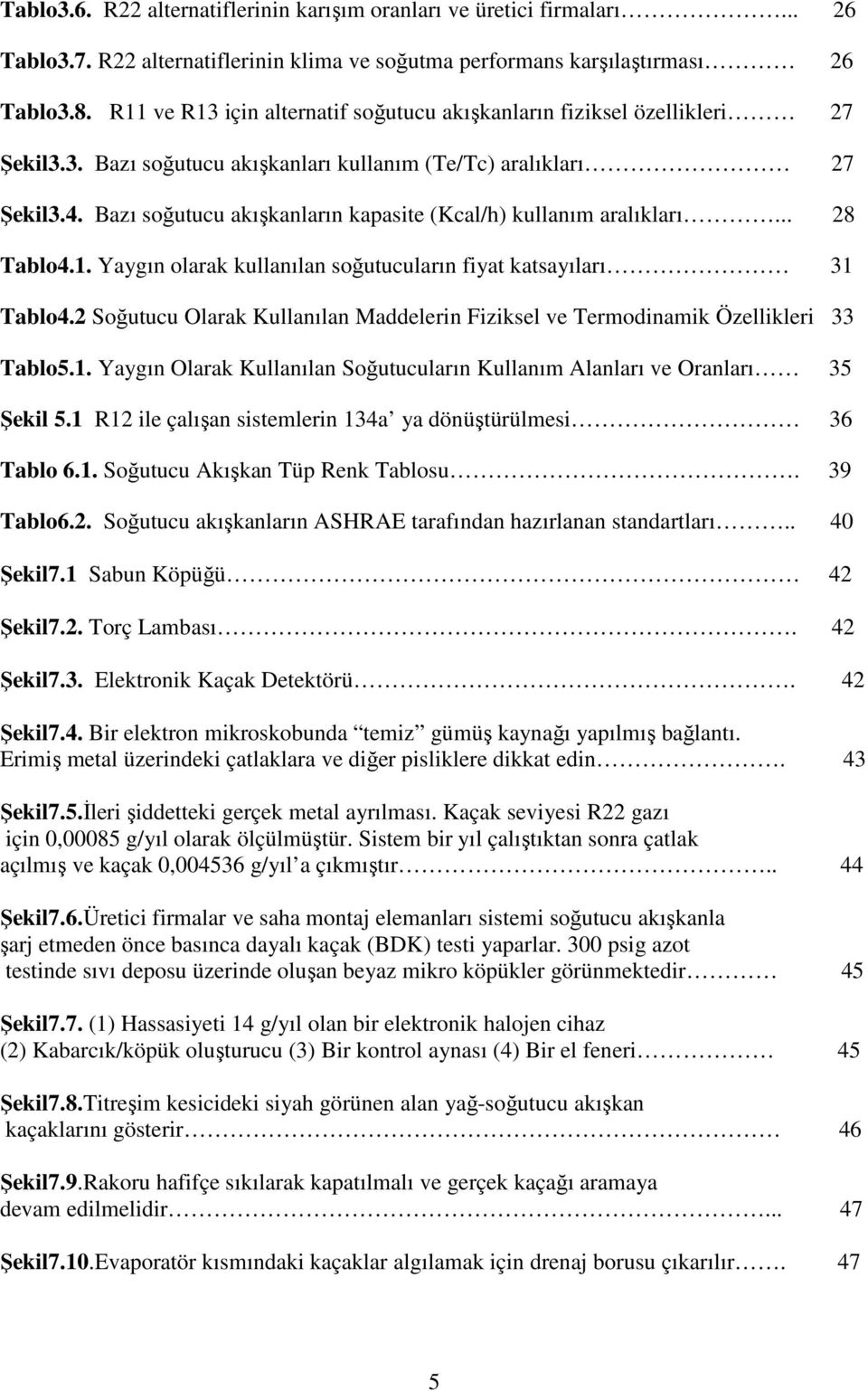 Bazı soğutucu akışkanların kapasite (Kcal/h) kullanım aralıkları... 28 Tablo4.1. Yaygın olarak kullanılan soğutucuların fiyat katsayıları 31 Tablo4.