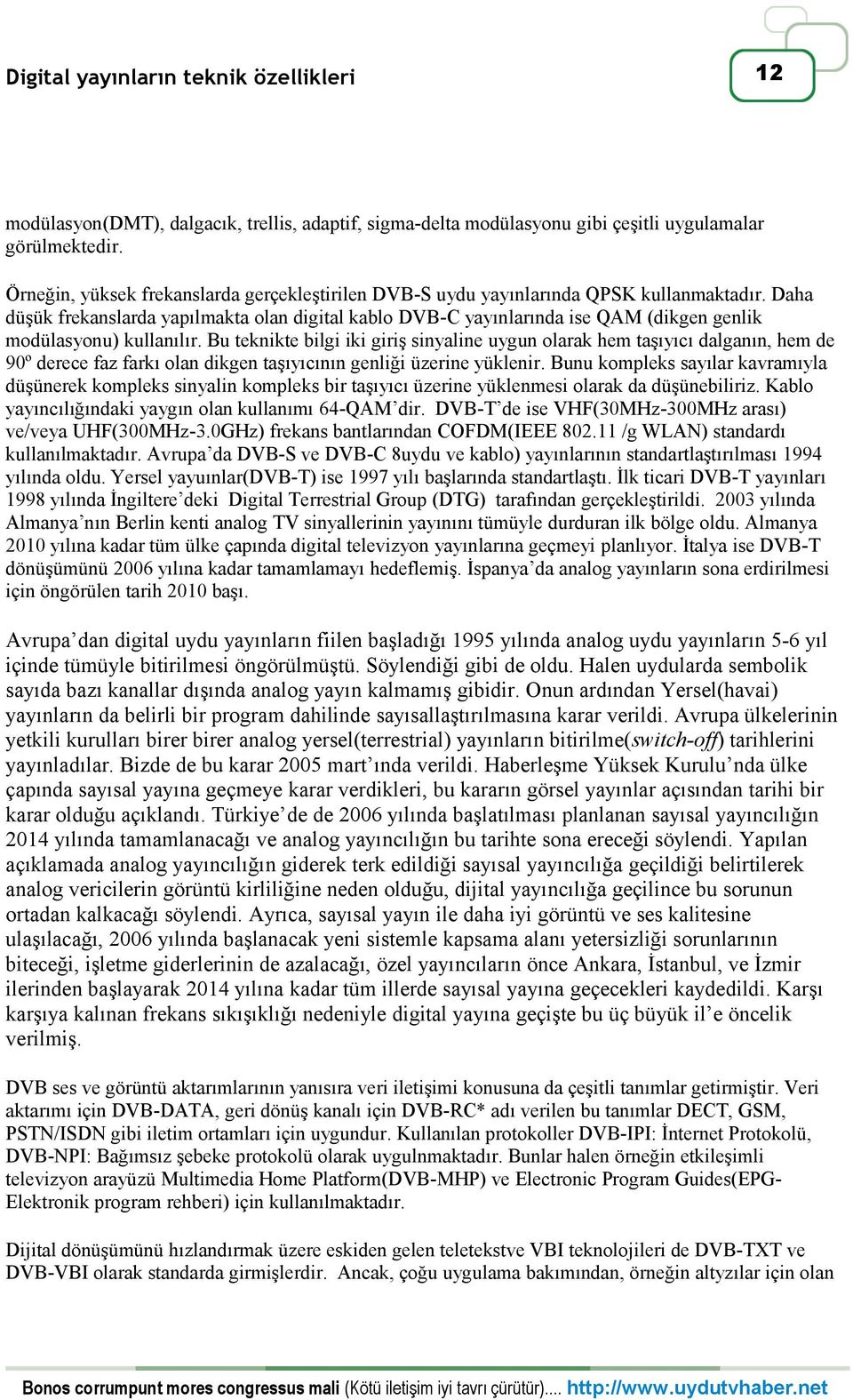 Daha düşük frekanslarda yapılmakta olan digital kablo DVB-C yayınlarında ise QAM (dikgen genlik modülasyonu) kullanılır.