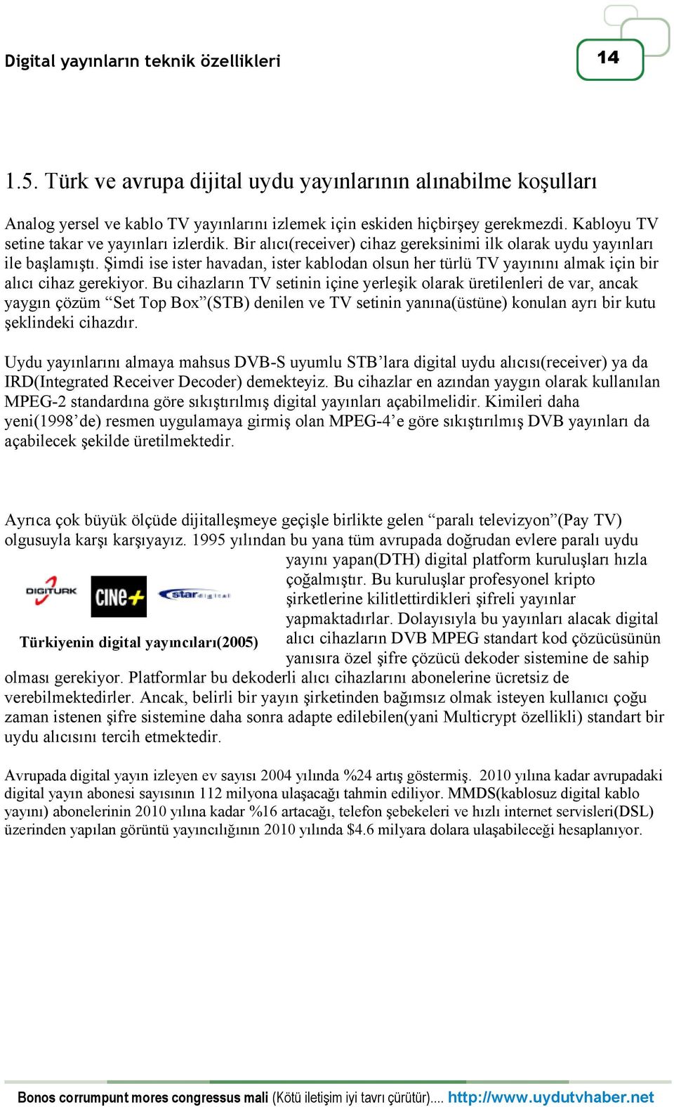 Bu cihazların TV setinin içine yerleşik olarak üretilenleri de var, ancak yaygın çözüm Set Top Box (STB) denilen ve TV setinin yanına(üstüne) konulan ayrı bir kutu şeklindeki cihazdır.