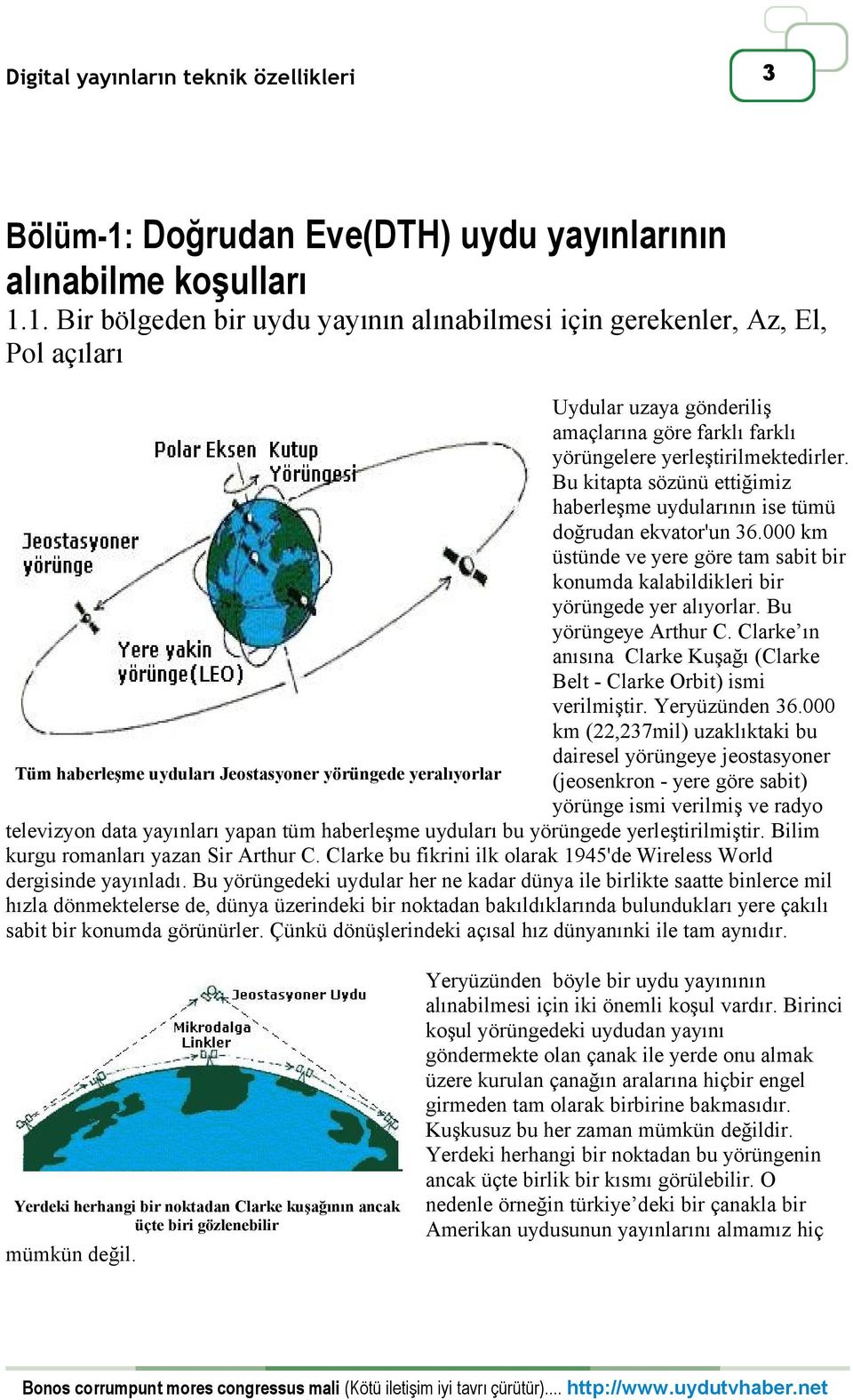 Bu kitapta sözünü ettiğimiz haberleşme uydularının ise tümü doğrudan ekvator'un. km üstünde ve yere göre tam sabit bir konumda kalabildikleri bir yörüngede yer alıyorlar. Bu yörüngeye Arthur C.