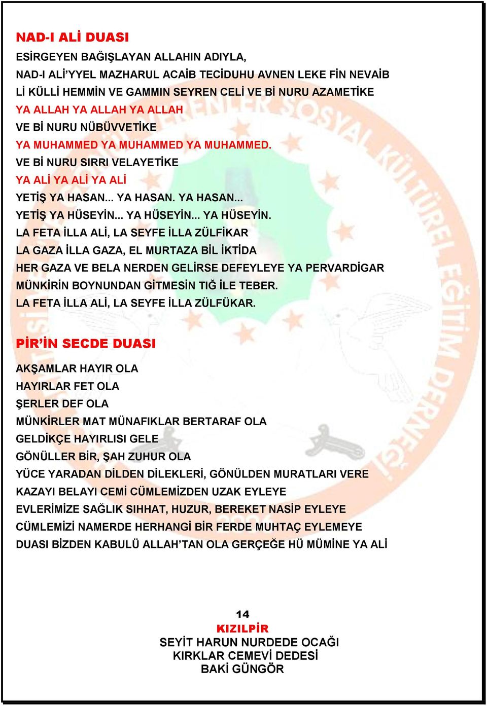 .. YA HÜSEYİN... YA HÜSEYİN. LA FETA İLLA ALİ, LA SEYFE İLLA ZÜLFİKAR LA GAZA İLLA GAZA, EL MURTAZA BİL İKTİDA HER GAZA VE BELA NERDEN GELİRSE DEFEYLEYE YA PERVARDİGAR MÜNKİRİN BOYNUNDAN GİTMESİN TIĞ İLE TEBER.