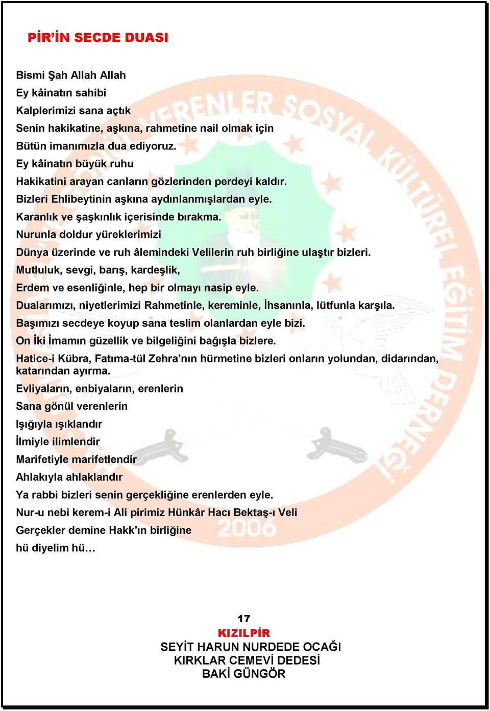 Nurunla doldur yüreklerimizi Dünya üzerinde ve ruh âlemindeki Velilerin ruh birliğine ulaştır bizleri. Mutluluk, sevgi, barış, kardeşlik, Erdem ve esenliğinle, hep bir olmayı nasip eyle.