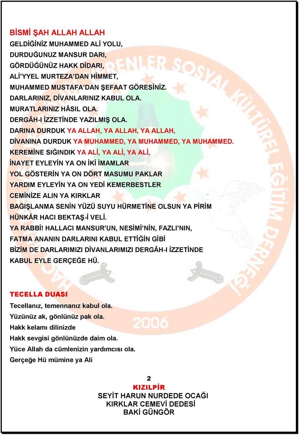 KEREMİNE SIĞINDIK YA ALİ, YA ALİ, YA ALİ, İNAYET EYLEYİN YA ON İKİ İMAMLAR YOL GÖSTERİN YA ON DÖRT MASUMU PAKLAR YARDIM EYLEYİN YA ON YEDİ KEMERBESTLER CEMİNİZE ALIN YA KIRKLAR BAĞIŞLANMA SENİN YÜZÜ