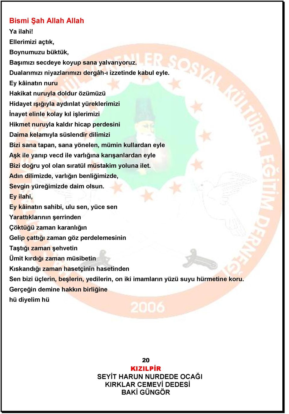 Bizi sana tapan, sana yönelen, mümin kullardan eyle Aşk ile yanıp vecd ile varlığına karışanlardan eyle Bizi doğru yol olan sıratül müstakim yoluna ilet.