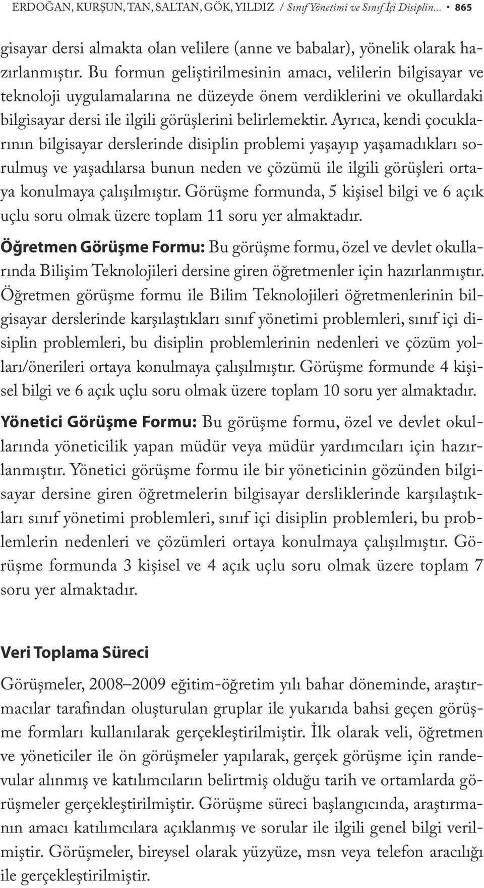 Ayrıca, kendi çocuklarının bilgisayar derslerinde disiplin problemi yaşayıp yaşamadıkları sorulmuş ve yaşadılarsa bunun neden ve çözümü ile ilgili görüşleri ortaya konulmaya çalışılmıştır.