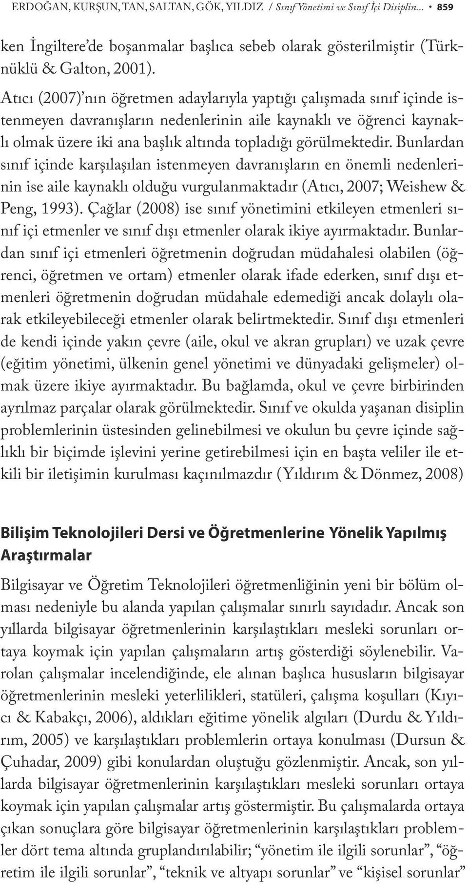 Bunlardan sınıf içinde karşılaşılan istenmeyen davranışların en önemli nedenlerinin ise aile kaynaklı olduğu vurgulanmaktadır (Atıcı, 2007; Weishew & Peng, 1993).