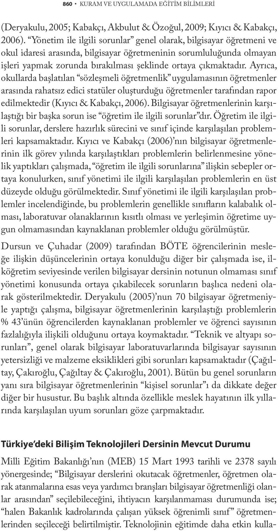 Ayrıca, okullarda başlatılan sözleşmeli öğretmenlik uygulamasının öğretmenler arasında rahatsız edici statüler oluşturduğu öğretmenler tarafından rapor edilmektedir (Kıyıcı & Kabakçı, 2006).