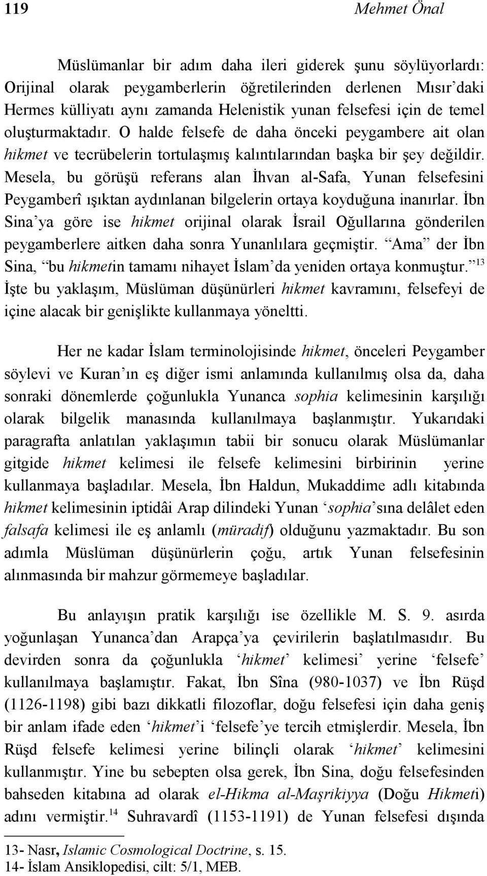 Mesela, bu görüşü referans alan İhvan al-safa, Yunan felsefesini Peygamberî ışıktan aydınlanan bilgelerin ortaya koyduğuna inanırlar.