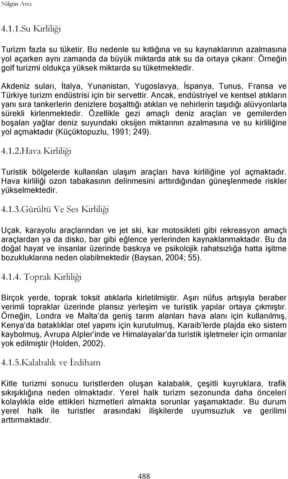 Ancak, endüstriyel ve kentsel atıkların yanı sıra tankerlerin denizlere boģalttığı atıkları ve nehirlerin taģıdığı alüvyonlarla sürekli kirlenmektedir.