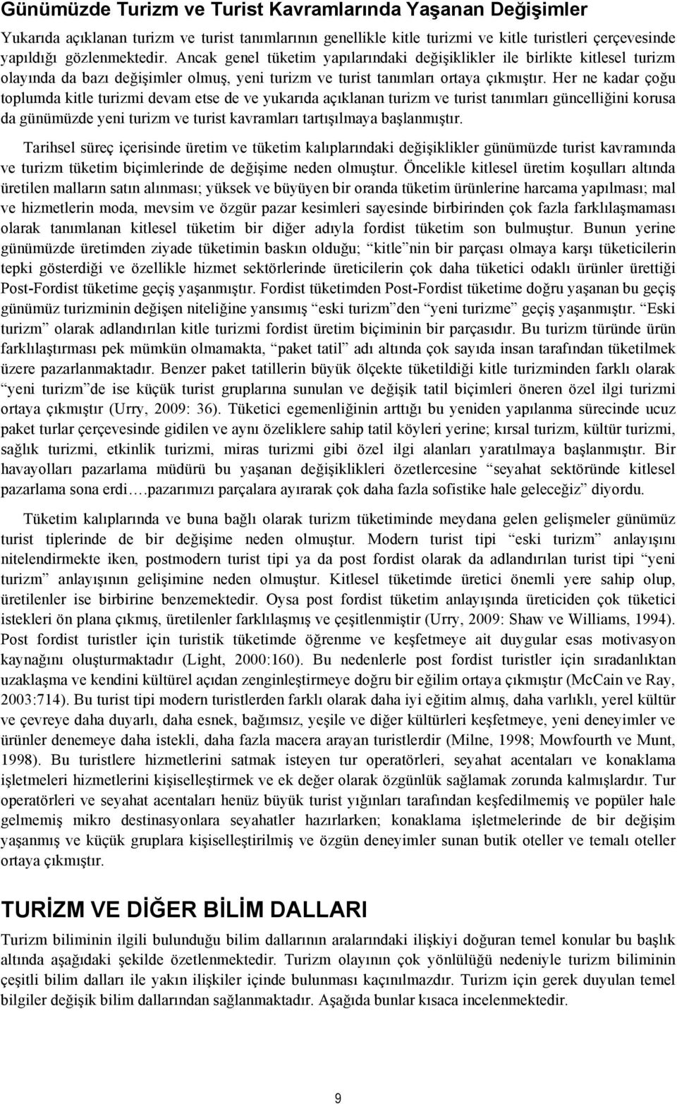 Her ne kadar çoğu toplumda kitle turizmi devam etse de ve yukarıda açıklanan turizm ve turist tanımları güncelliğini korusa da günümüzde yeni turizm ve turist kavramları tartışılmaya başlanmıştır.