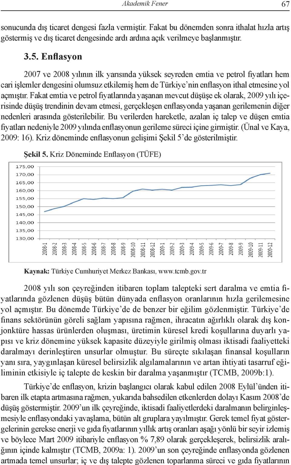 Fakat emtia ve petrol fiyatlarında yaşanan mevcut düşüşe ek olarak, 2009 yılı içerisinde düşüş trendinin devam etmesi, gerçekleşen enflasyonda yaşanan gerilemenin diğer nedenleri arasında