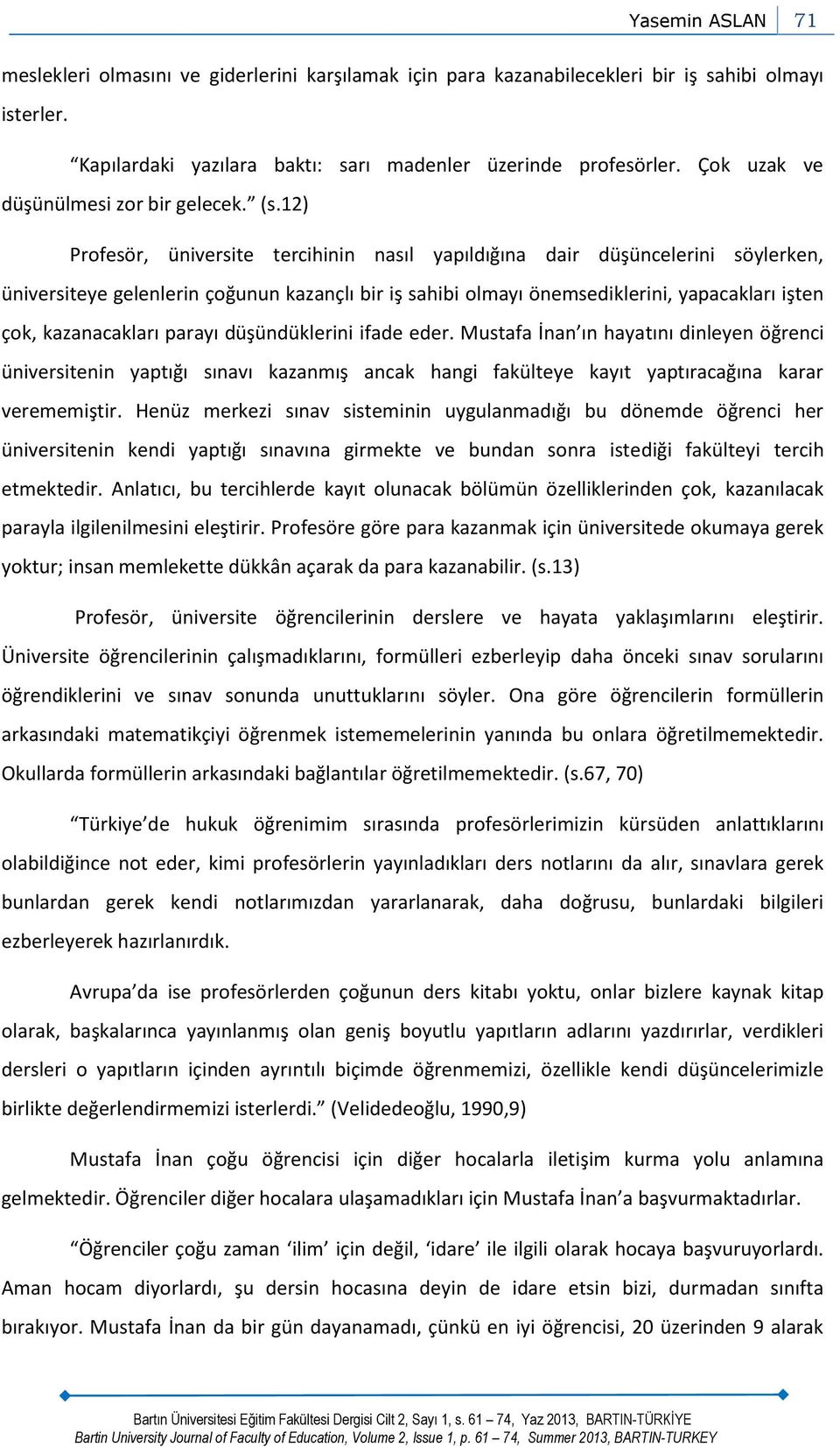 12) Profesör, üniversite tercihinin nasıl yapıldığına dair düşüncelerini söylerken, üniversiteye gelenlerin çoğunun kazançlı bir iş sahibi olmayı önemsediklerini, yapacakları işten çok, kazanacakları