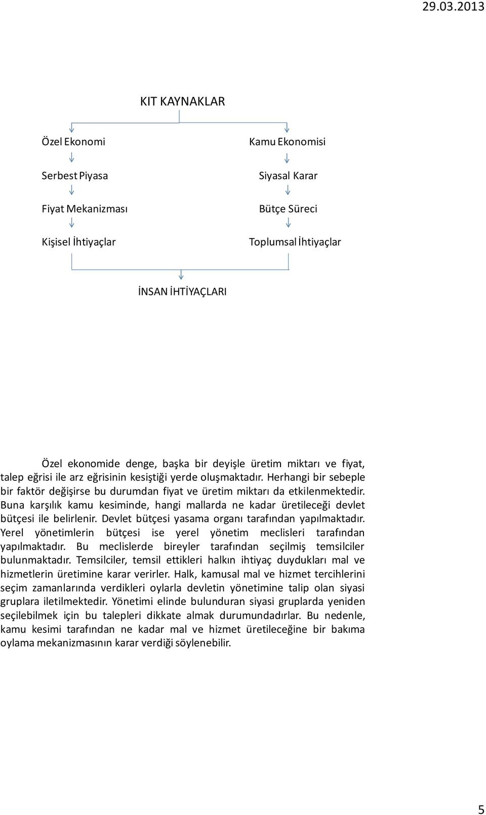 Buna karşılık kamu kesiminde, hangi mallarda ne kadar üretileceği devlet bütçesi ile belirlenir. Devlet bütçesi yasama organı tarafından yapılmaktadır.