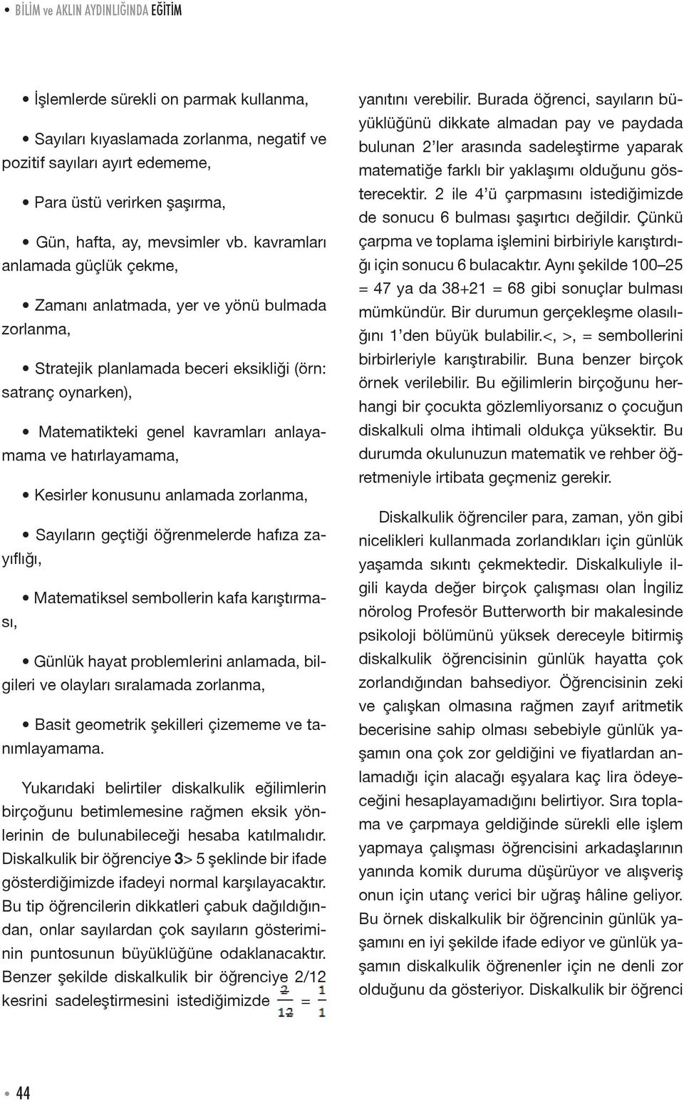 kavramları anlamada güçlük çekme, Zamanı anlatmada, yer ve yönü bulmada zorlanma, Stratejik planlamada beceri eksikliği (örn: satranç oynarken), Matematikteki genel kavramları anlayamama ve