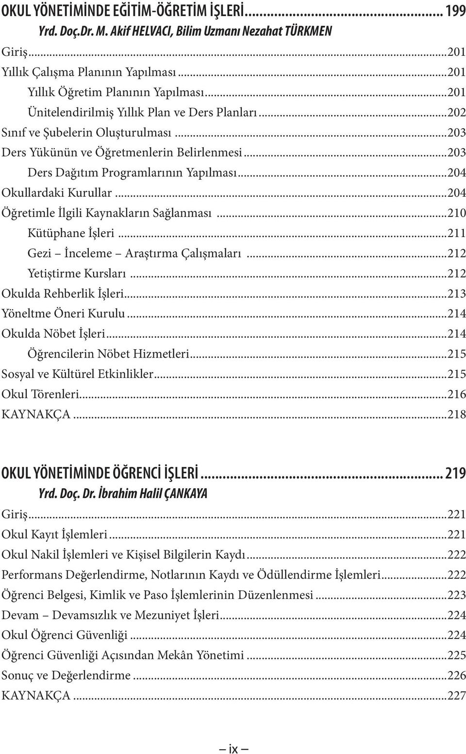 ..204 Okullardaki Kurullar...204 Öğretimle İlgili Kaynakların Sağlanması...210 Kütüphane İşleri...211 Gezi İnceleme Araştırma Çalışmaları...212 Yetiştirme Kursları...212 Okulda Rehberlik İşleri.