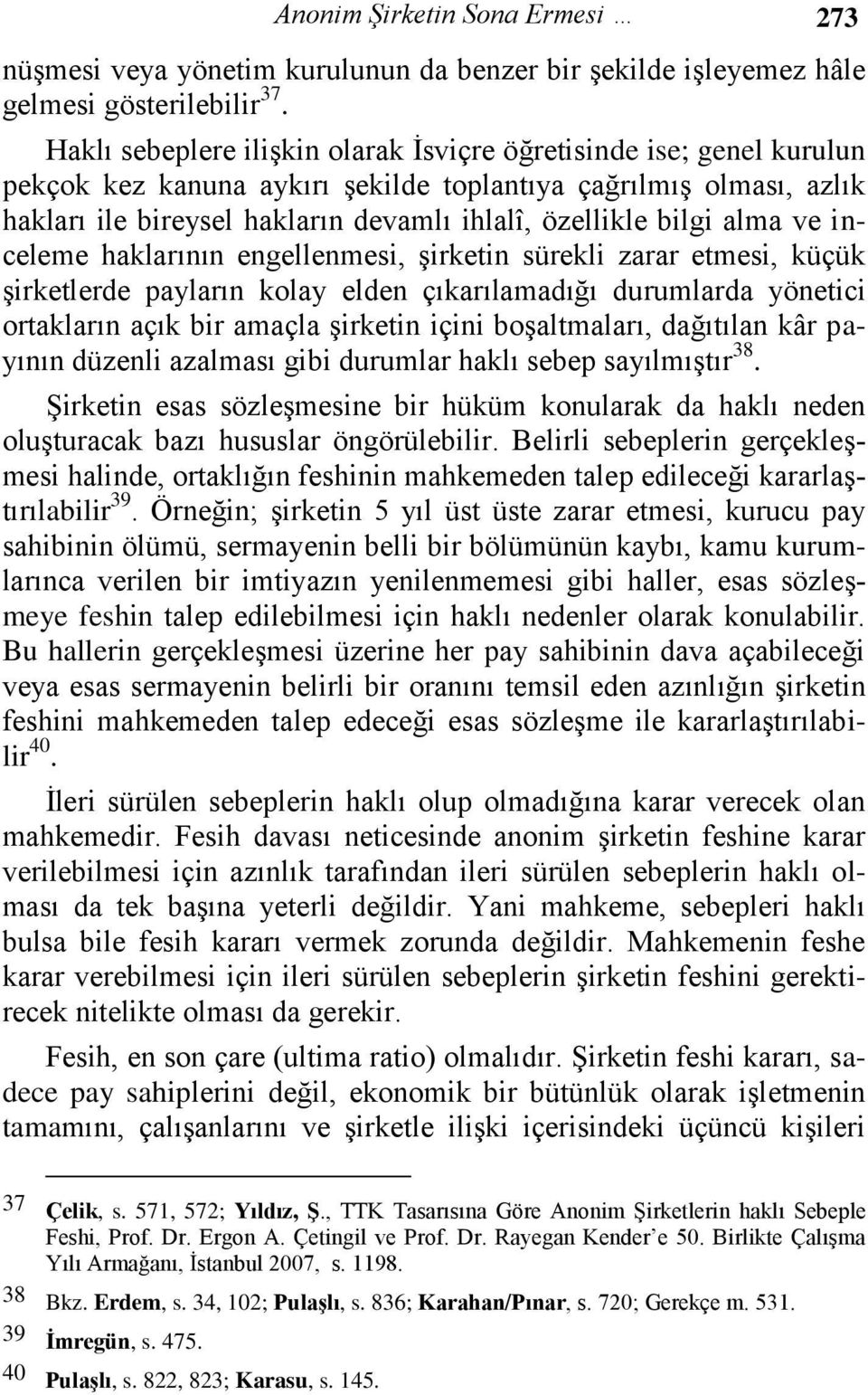 alma ve inceleme haklarının engellenmesi, şirketin sürekli zarar etmesi, küçük şirketlerde payların kolay elden çıkarılamadığı durumlarda yönetici ortakların açık bir amaçla şirketin içini