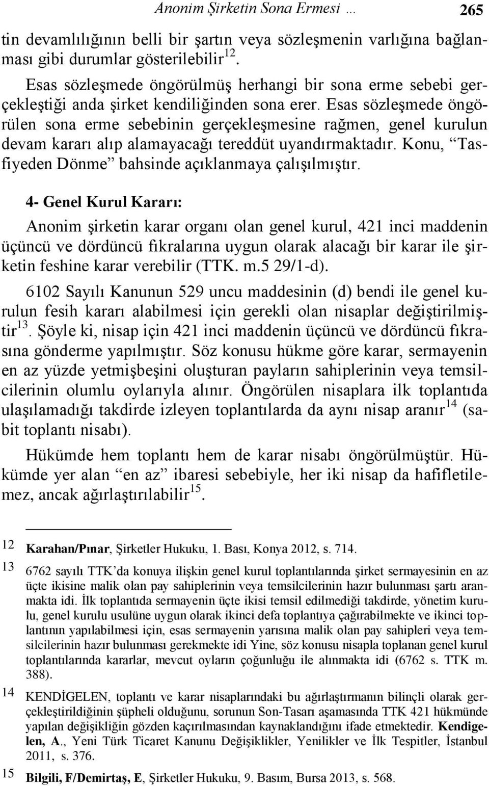 Esas sözleşmede öngörülen sona erme sebebinin gerçekleşmesine rağmen, genel kurulun devam kararı alıp alamayacağı tereddüt uyandırmaktadır. Konu, Tasfiyeden Dönme bahsinde açıklanmaya çalışılmıştır.