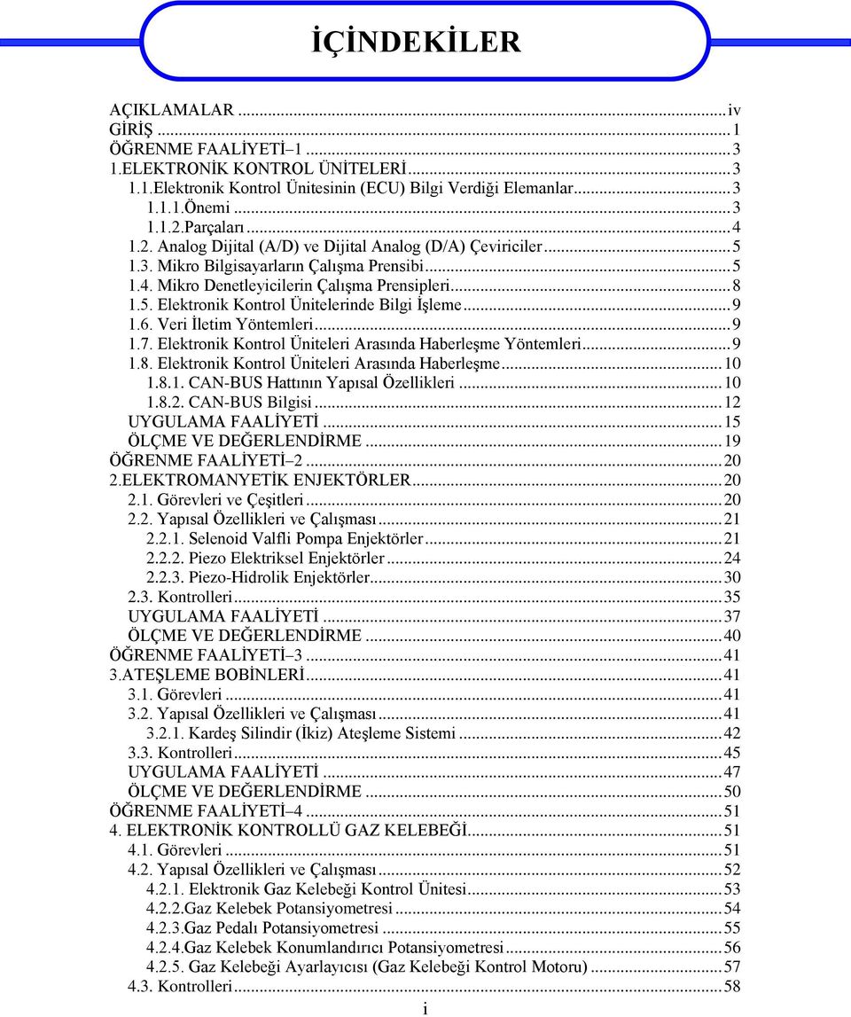 .. 9 1.6. Veri İletim Yöntemleri... 9 1.7. Elektronik Kontrol Üniteleri Arasında Haberleşme Yöntemleri... 9 1.8. Elektronik Kontrol Üniteleri Arasında Haberleşme... 10 1.8.1. CAN-BUS Hattının Yapısal Özellikleri.