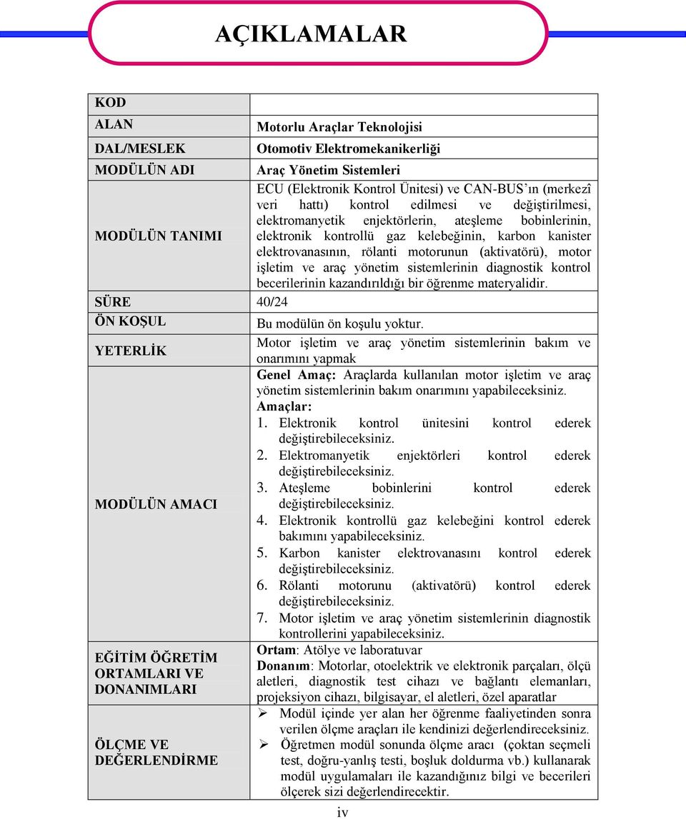 enjektörlerin, ateşleme bobinlerinin, elektronik kontrollü gaz kelebeğinin, karbon kanister elektrovanasının, rölanti motorunun (aktivatörü), motor işletim ve araç yönetim sistemlerinin diagnostik